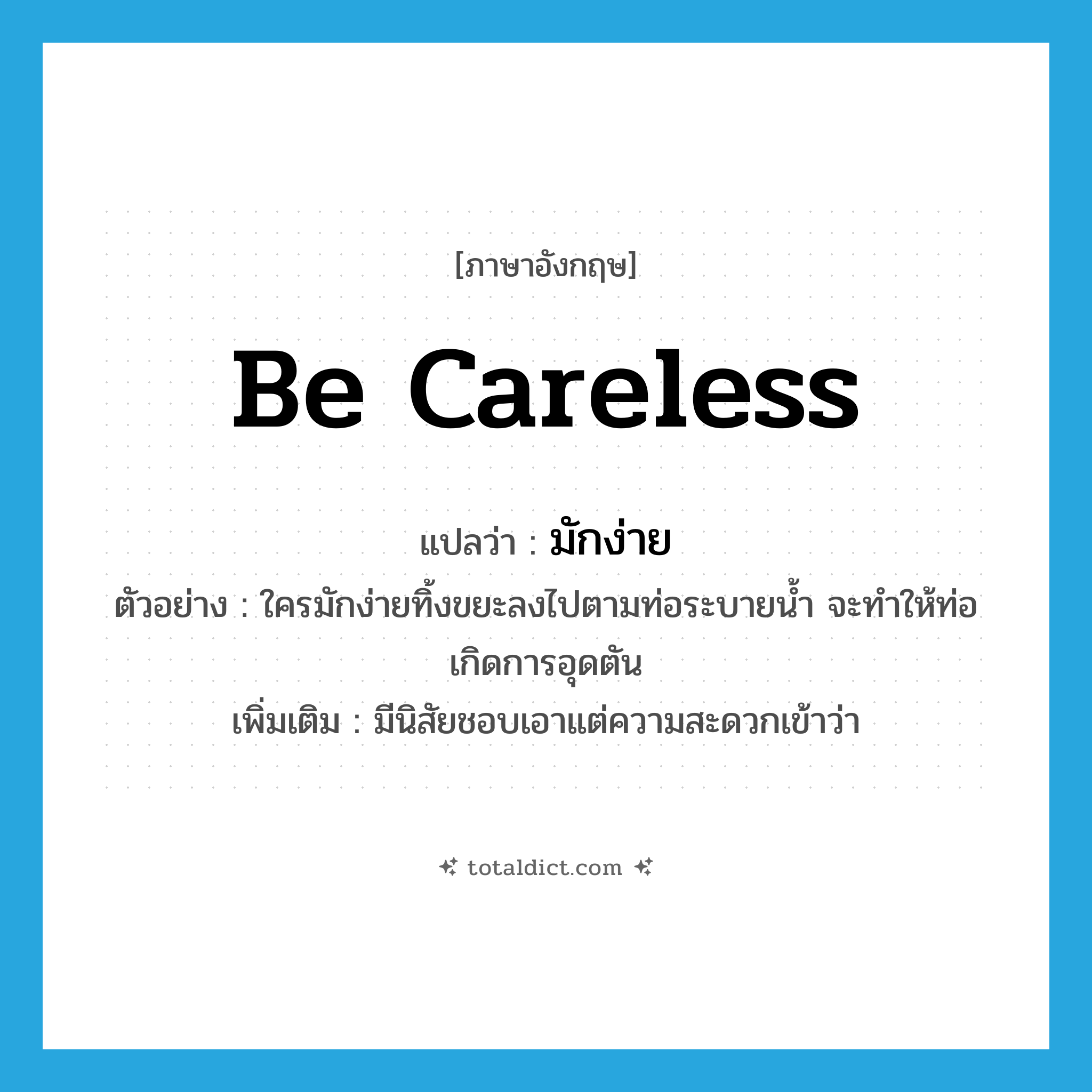 be careless แปลว่า?, คำศัพท์ภาษาอังกฤษ be careless แปลว่า มักง่าย ประเภท V ตัวอย่าง ใครมักง่ายทิ้งขยะลงไปตามท่อระบายน้ำ จะทำให้ท่อเกิดการอุดตัน เพิ่มเติม มีนิสัยชอบเอาแต่ความสะดวกเข้าว่า หมวด V