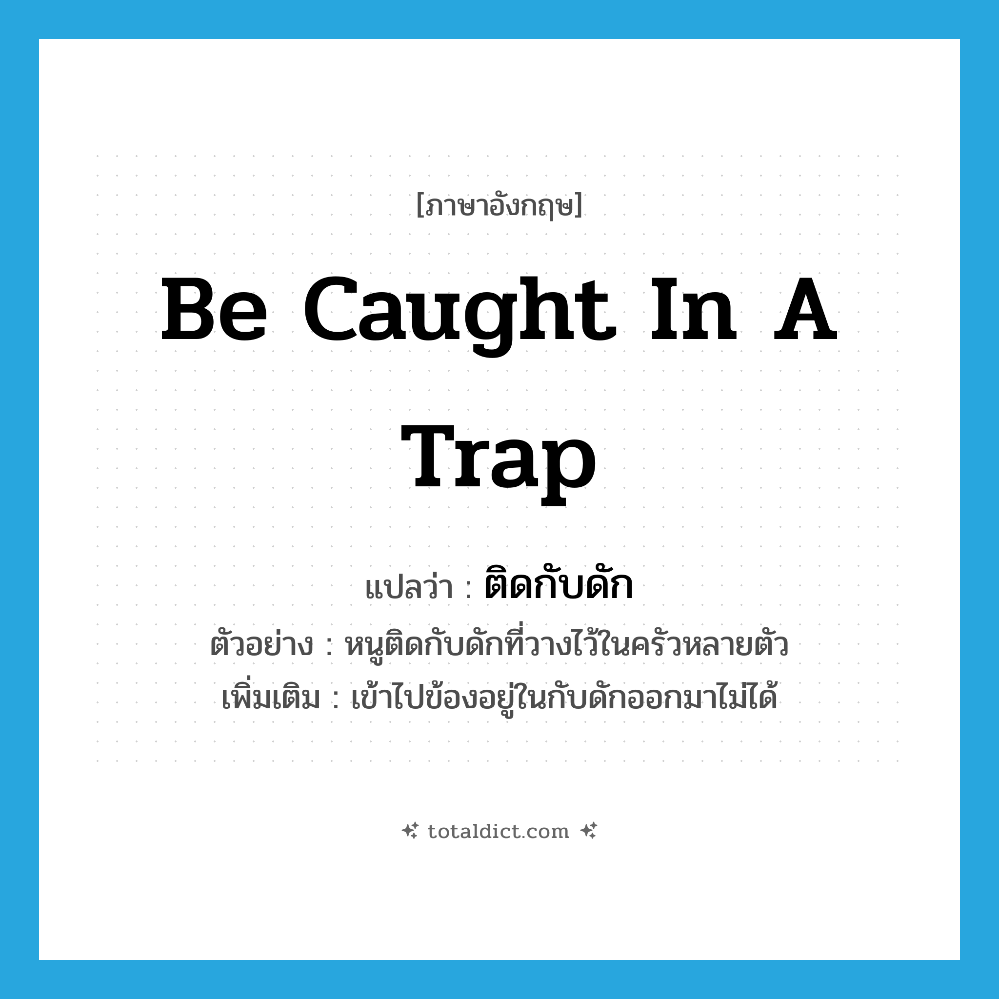 be caught in a trap แปลว่า?, คำศัพท์ภาษาอังกฤษ be caught in a trap แปลว่า ติดกับดัก ประเภท V ตัวอย่าง หนูติดกับดักที่วางไว้ในครัวหลายตัว เพิ่มเติม เข้าไปข้องอยู่ในกับดักออกมาไม่ได้ หมวด V