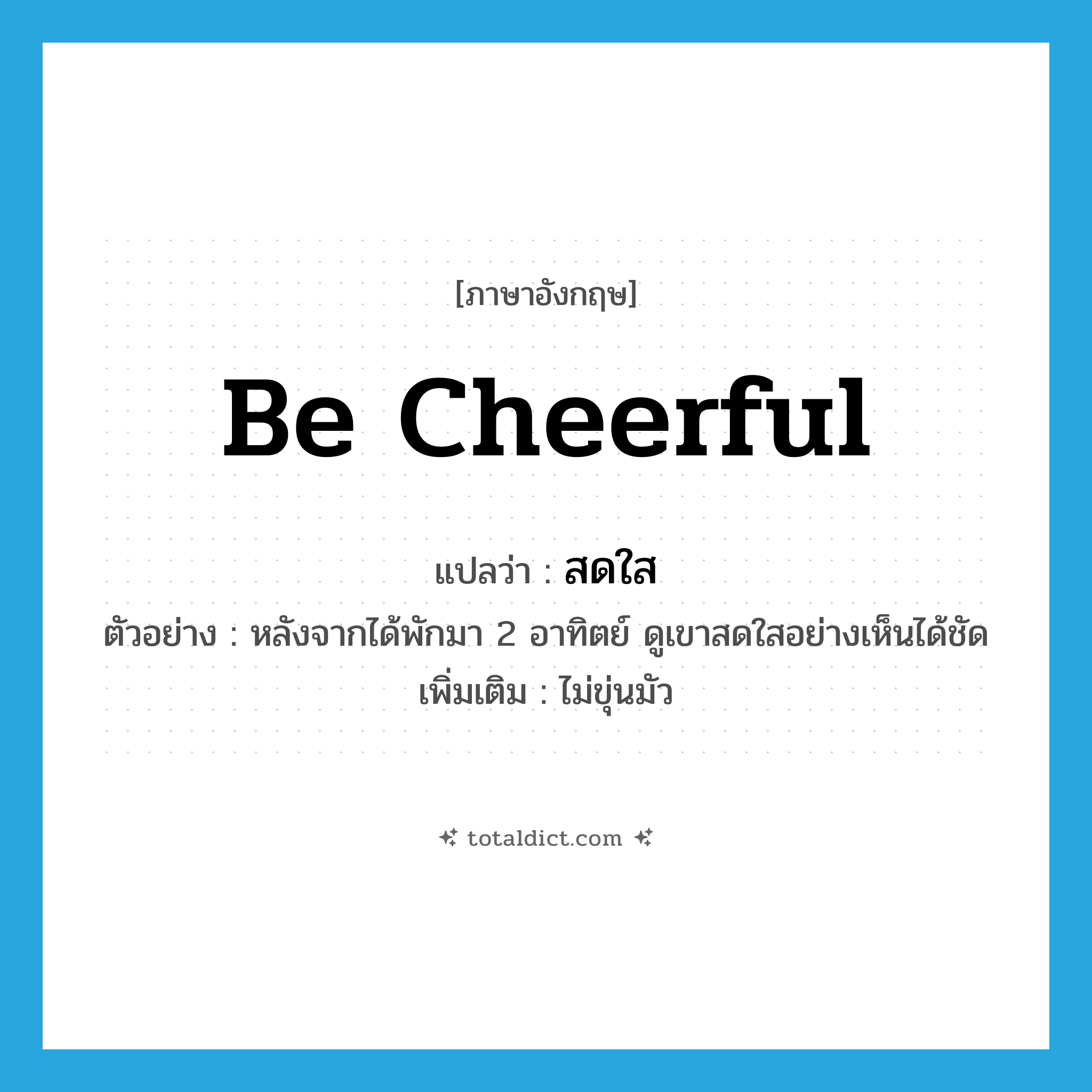 be cheerful แปลว่า?, คำศัพท์ภาษาอังกฤษ be cheerful แปลว่า สดใส ประเภท V ตัวอย่าง หลังจากได้พักมา 2 อาทิตย์ ดูเขาสดใสอย่างเห็นได้ชัด เพิ่มเติม ไม่ขุ่นมัว หมวด V