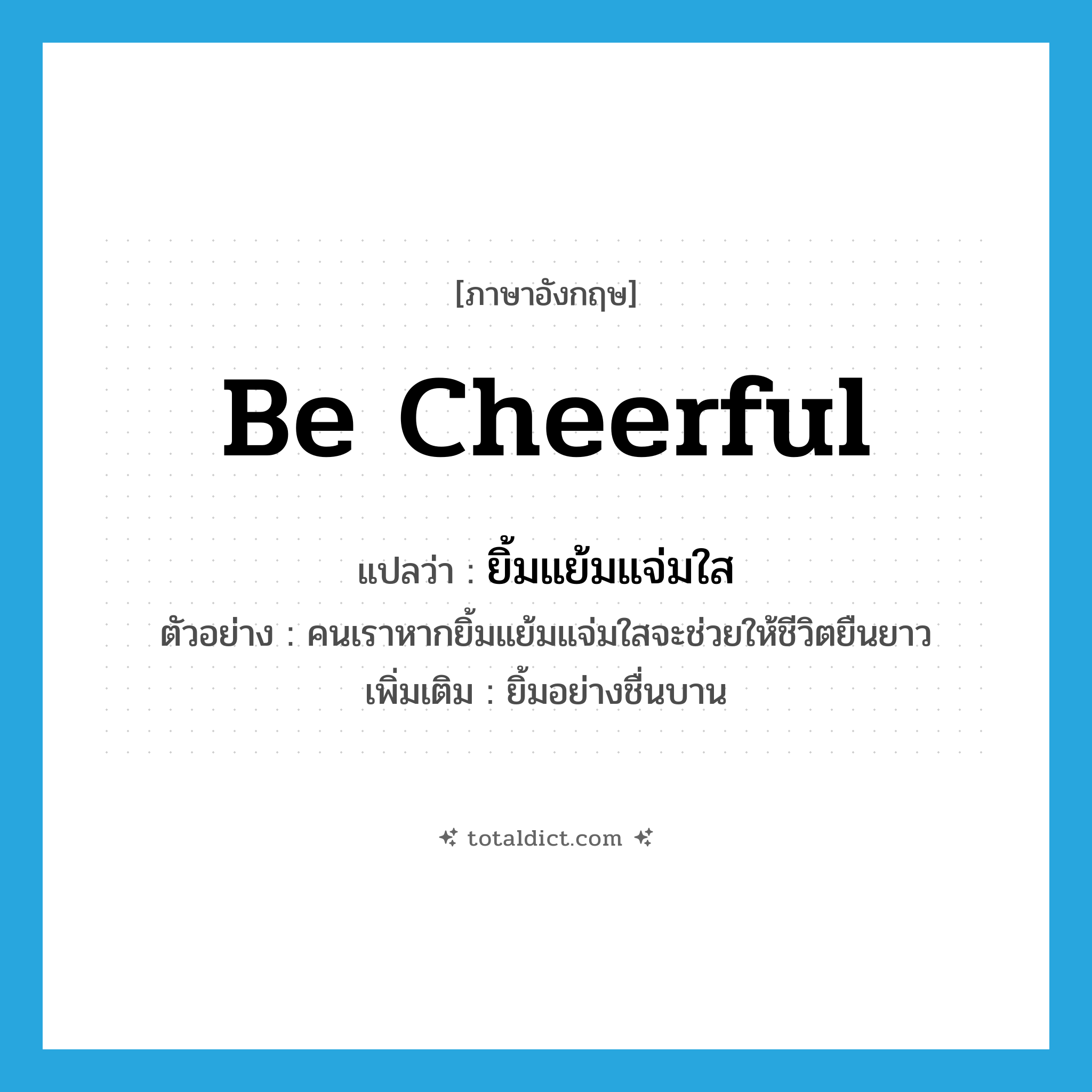 be cheerful แปลว่า?, คำศัพท์ภาษาอังกฤษ be cheerful แปลว่า ยิ้มแย้มแจ่มใส ประเภท V ตัวอย่าง คนเราหากยิ้มแย้มแจ่มใสจะช่วยให้ชีวิตยืนยาว เพิ่มเติม ยิ้มอย่างชื่นบาน หมวด V