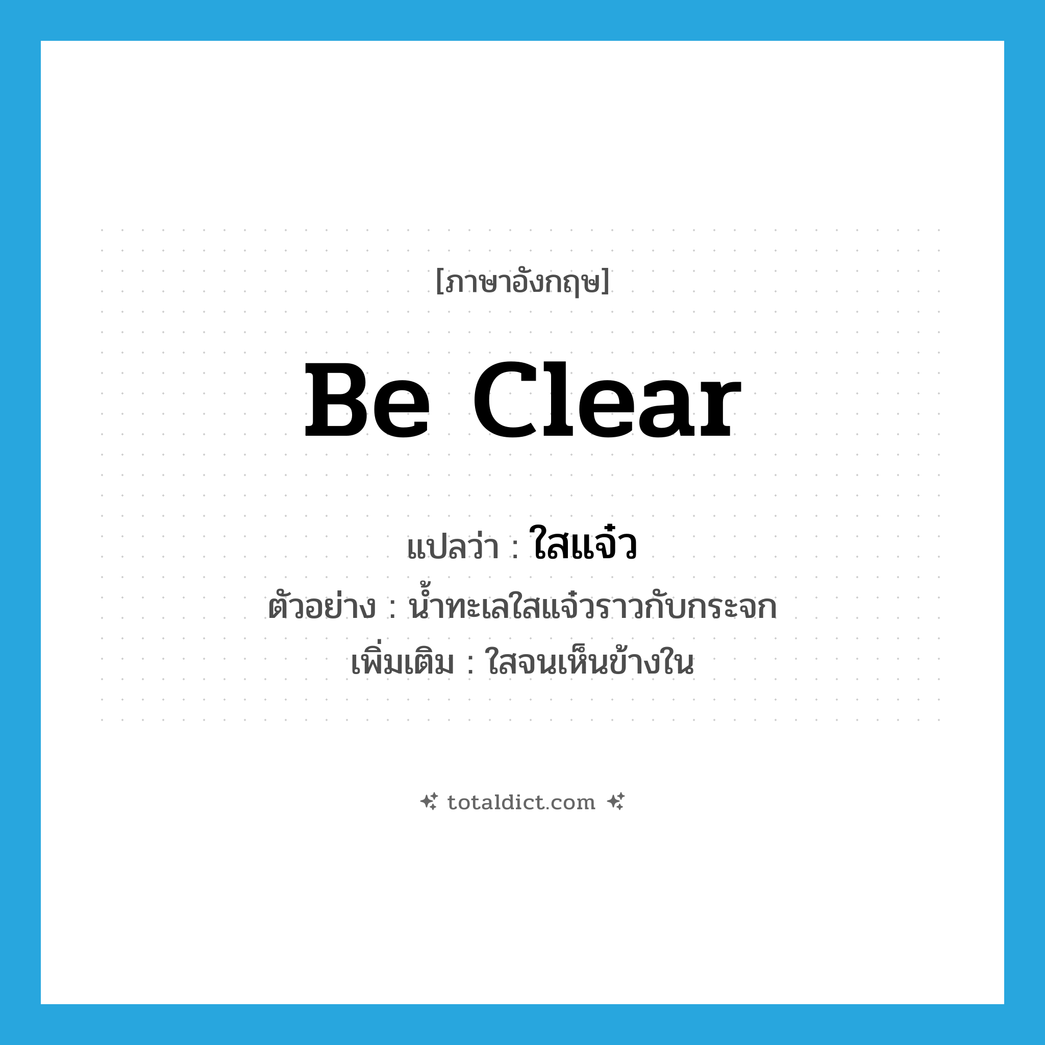 be clear แปลว่า?, คำศัพท์ภาษาอังกฤษ be clear แปลว่า ใสแจ๋ว ประเภท V ตัวอย่าง น้ำทะเลใสแจ๋วราวกับกระจก เพิ่มเติม ใสจนเห็นข้างใน หมวด V