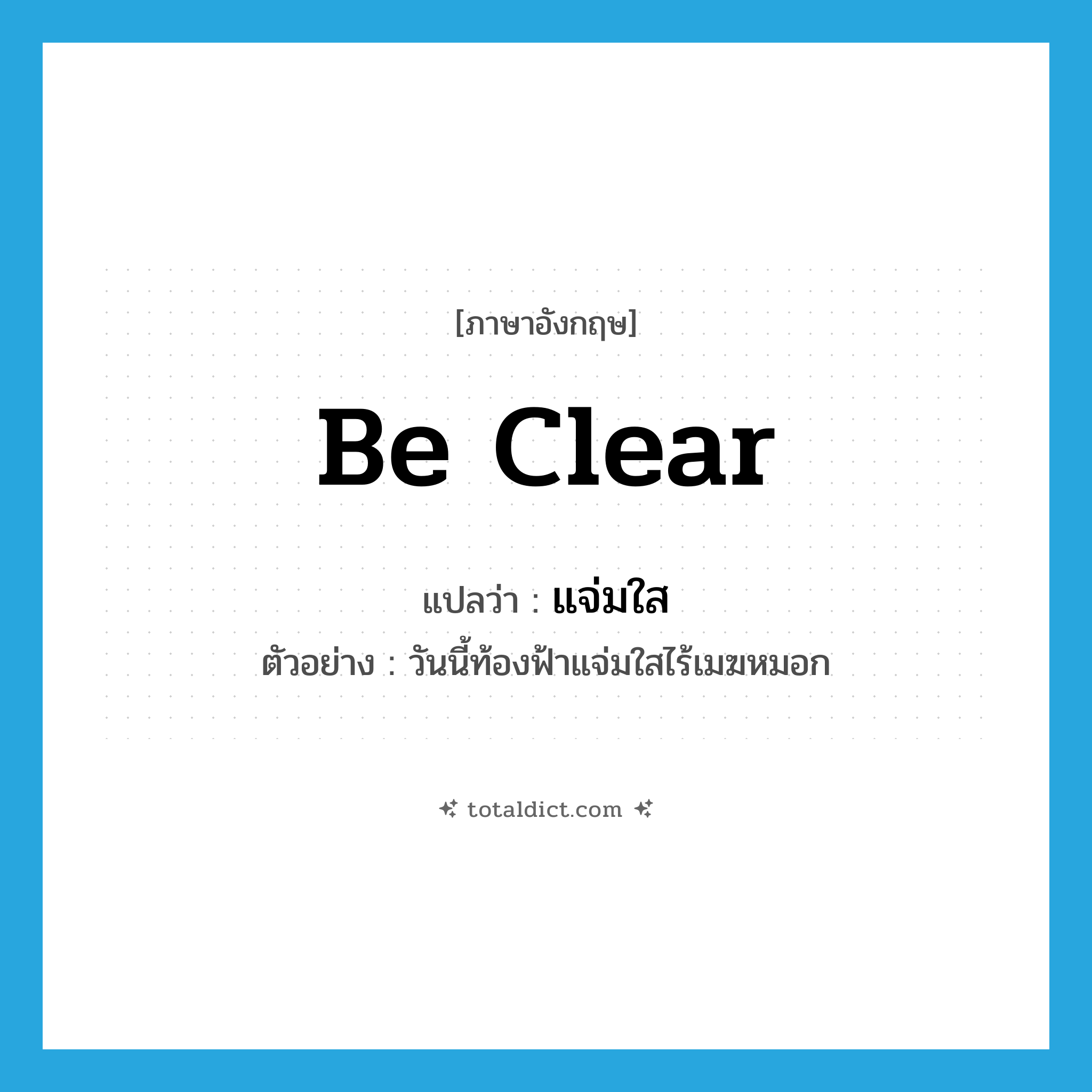 be clear แปลว่า?, คำศัพท์ภาษาอังกฤษ be clear แปลว่า แจ่มใส ประเภท V ตัวอย่าง วันนี้ท้องฟ้าแจ่มใสไร้เมฆหมอก หมวด V