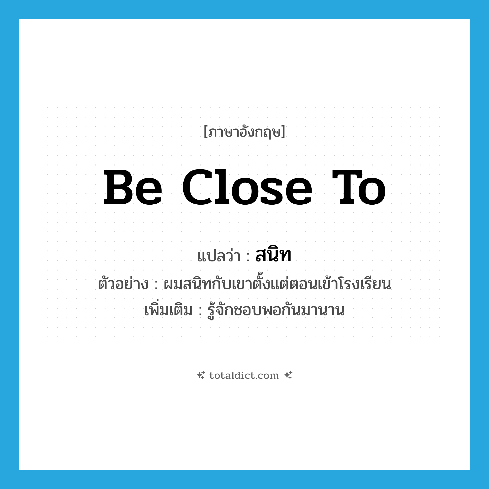 be close to แปลว่า?, คำศัพท์ภาษาอังกฤษ be close to แปลว่า สนิท ประเภท V ตัวอย่าง ผมสนิทกับเขาตั้งแต่ตอนเข้าโรงเรียน เพิ่มเติม รู้จักชอบพอกันมานาน หมวด V