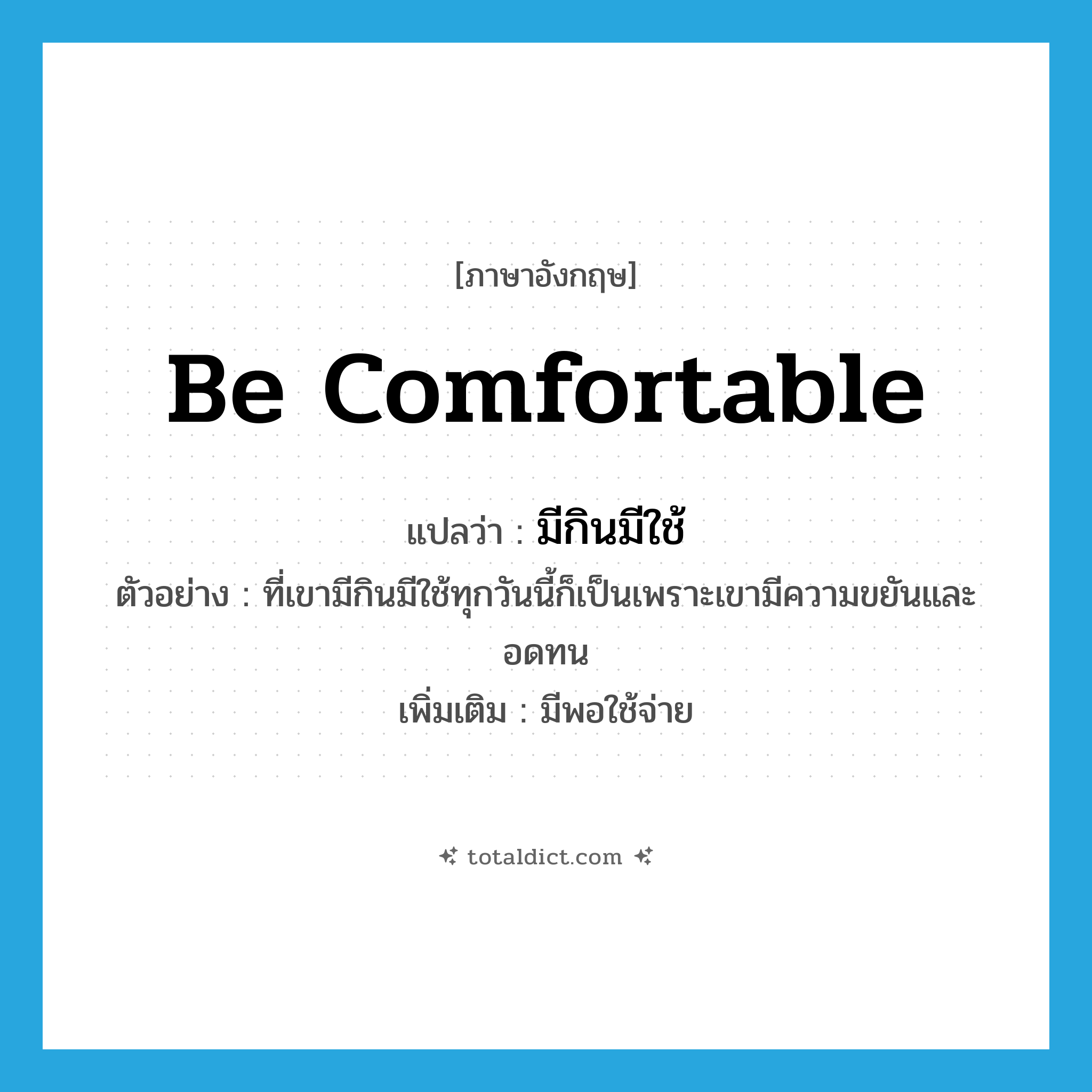 be comfortable แปลว่า?, คำศัพท์ภาษาอังกฤษ be comfortable แปลว่า มีกินมีใช้ ประเภท V ตัวอย่าง ที่เขามีกินมีใช้ทุกวันนี้ก็เป็นเพราะเขามีความขยันและอดทน เพิ่มเติม มีพอใช้จ่าย หมวด V