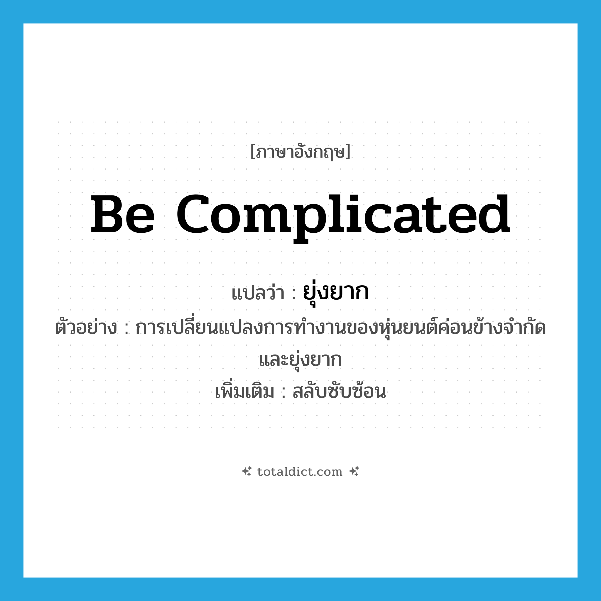 be complicated แปลว่า?, คำศัพท์ภาษาอังกฤษ be complicated แปลว่า ยุ่งยาก ประเภท V ตัวอย่าง การเปลี่ยนแปลงการทำงานของหุ่นยนต์ค่อนข้างจำกัดและยุ่งยาก เพิ่มเติม สลับซับซ้อน หมวด V