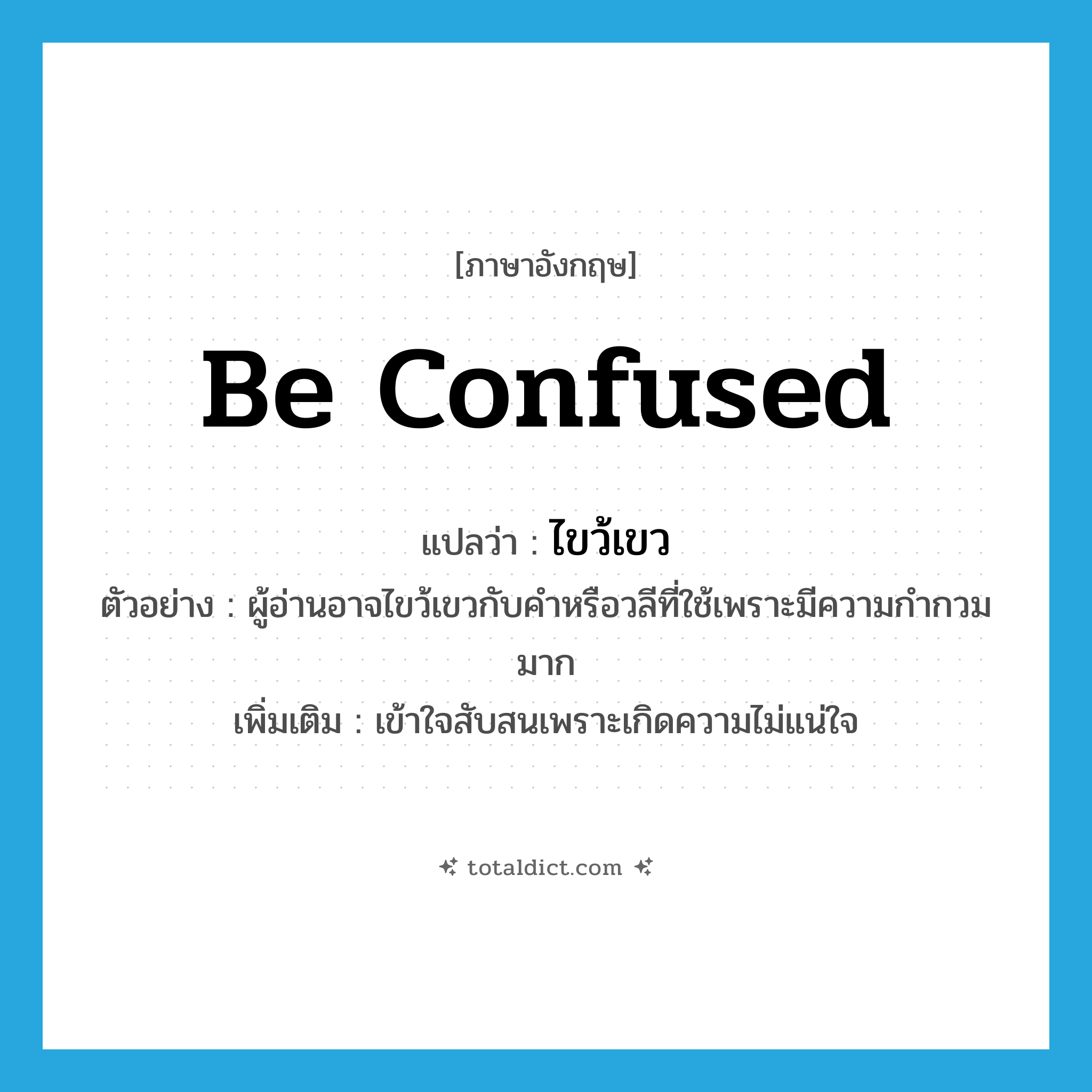 be confused แปลว่า?, คำศัพท์ภาษาอังกฤษ be confused แปลว่า ไขว้เขว ประเภท V ตัวอย่าง ผู้อ่านอาจไขว้เขวกับคำหรือวลีที่ใช้เพราะมีความกำกวมมาก เพิ่มเติม เข้าใจสับสนเพราะเกิดความไม่แน่ใจ หมวด V