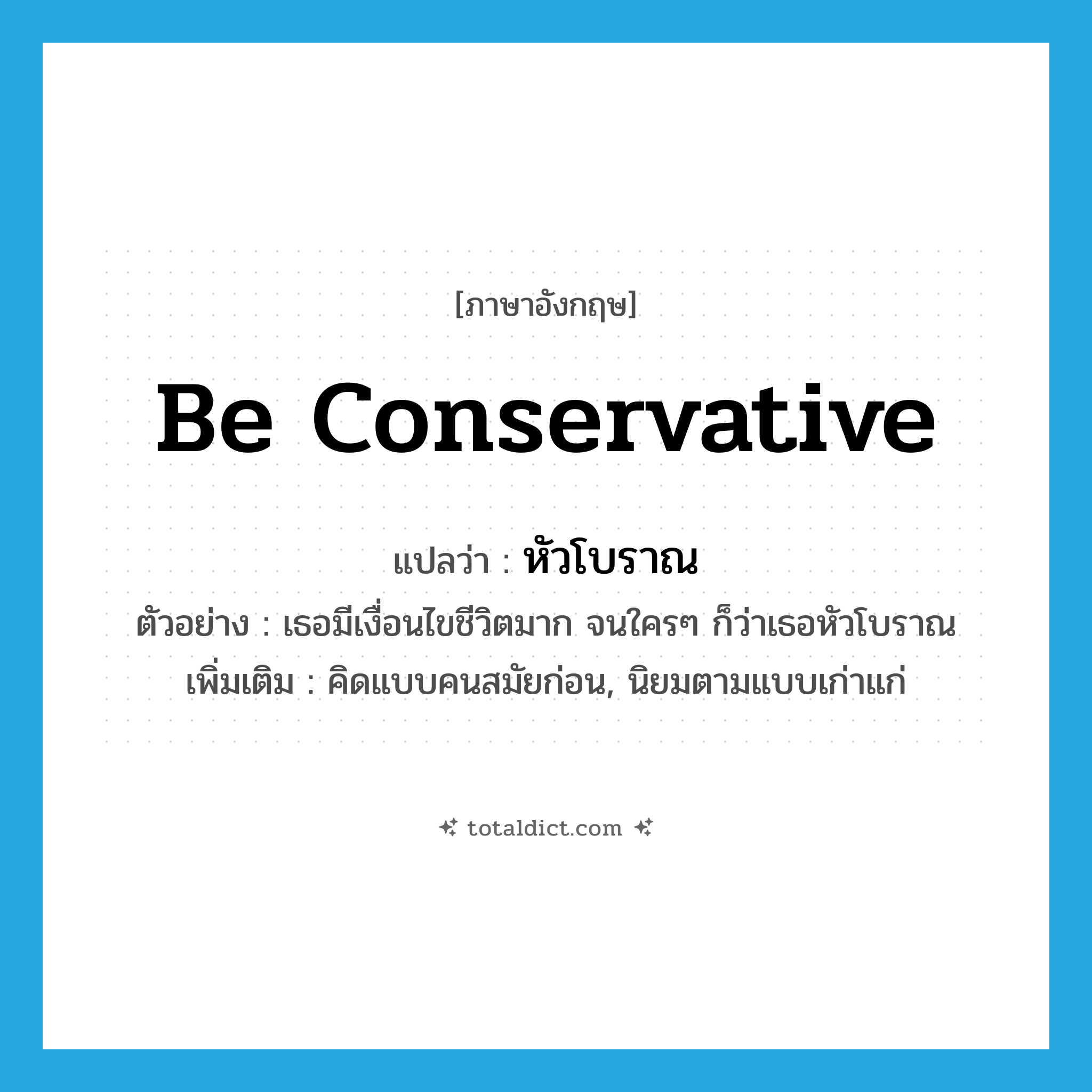 be conservative แปลว่า?, คำศัพท์ภาษาอังกฤษ be conservative แปลว่า หัวโบราณ ประเภท V ตัวอย่าง เธอมีเงื่อนไขชีวิตมาก จนใครๆ ก็ว่าเธอหัวโบราณ เพิ่มเติม คิดแบบคนสมัยก่อน, นิยมตามแบบเก่าแก่ หมวด V