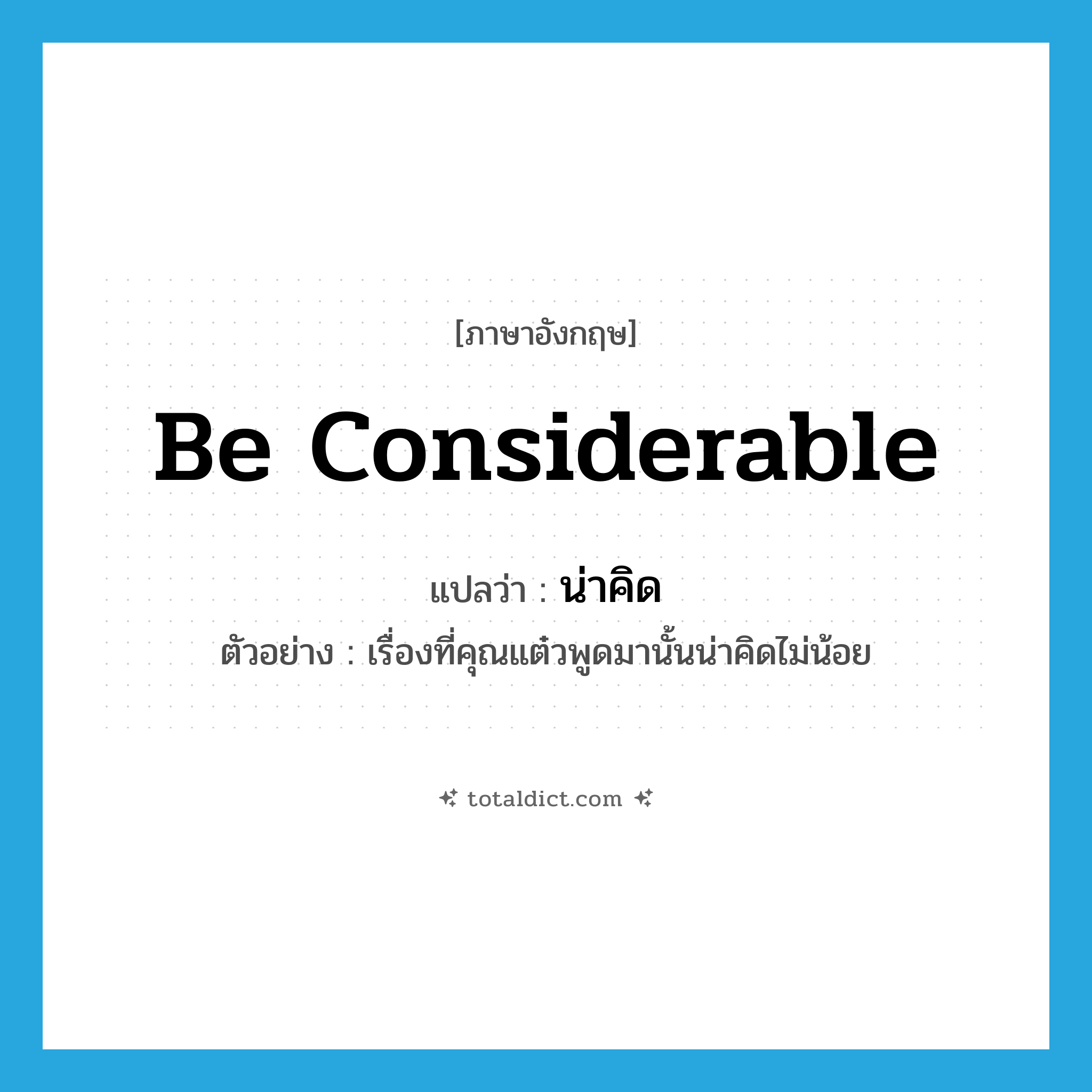 be considerable แปลว่า?, คำศัพท์ภาษาอังกฤษ be considerable แปลว่า น่าคิด ประเภท V ตัวอย่าง เรื่องที่คุณแต๋วพูดมานั้นน่าคิดไม่น้อย หมวด V