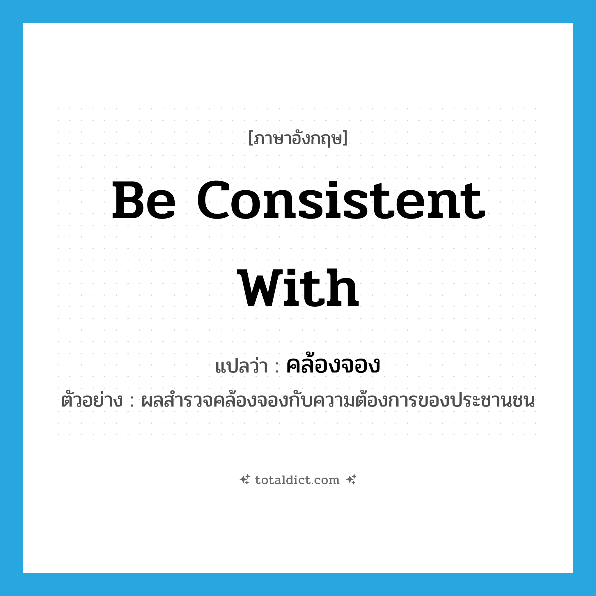 be consistent with แปลว่า?, คำศัพท์ภาษาอังกฤษ be consistent with แปลว่า คล้องจอง ประเภท V ตัวอย่าง ผลสำรวจคล้องจองกับความต้องการของประชานชน หมวด V