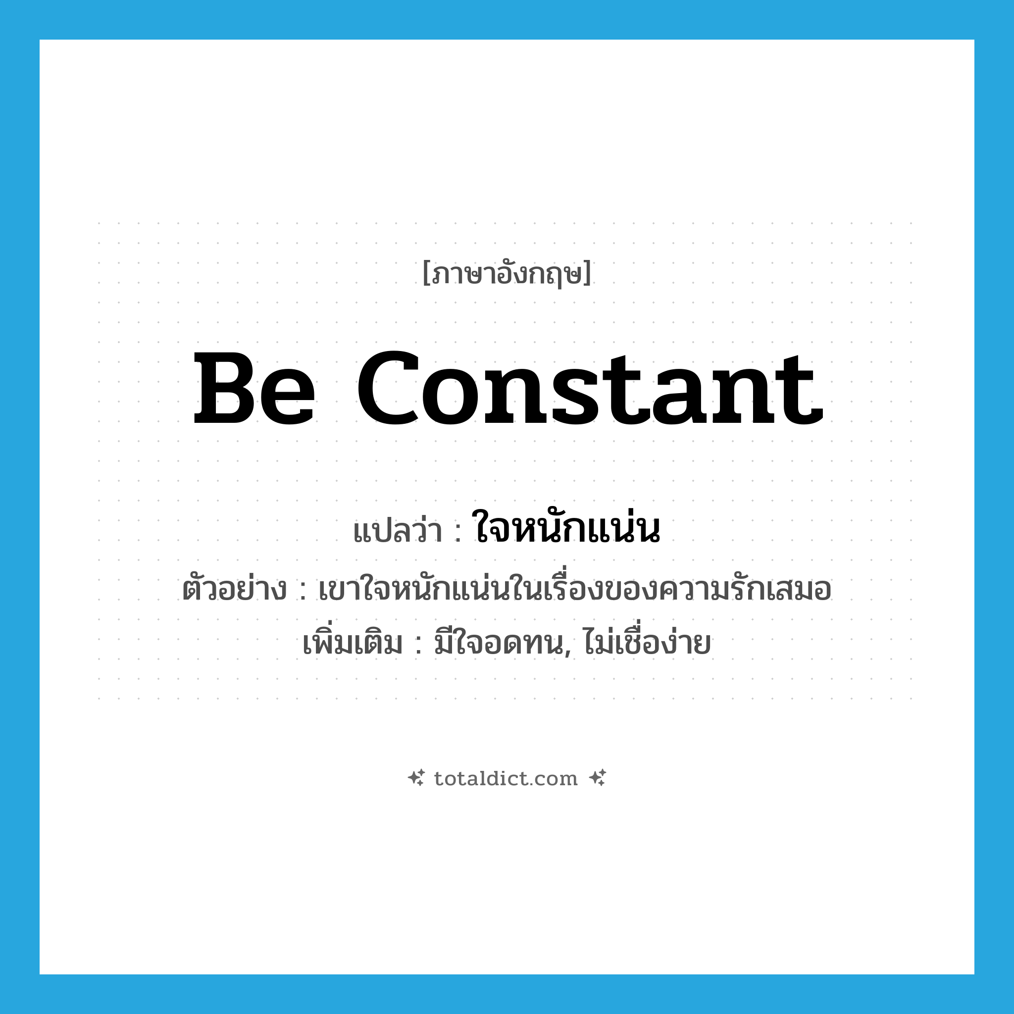 be constant แปลว่า?, คำศัพท์ภาษาอังกฤษ be constant แปลว่า ใจหนักแน่น ประเภท V ตัวอย่าง เขาใจหนักแน่นในเรื่องของความรักเสมอ เพิ่มเติม มีใจอดทน, ไม่เชื่อง่าย หมวด V