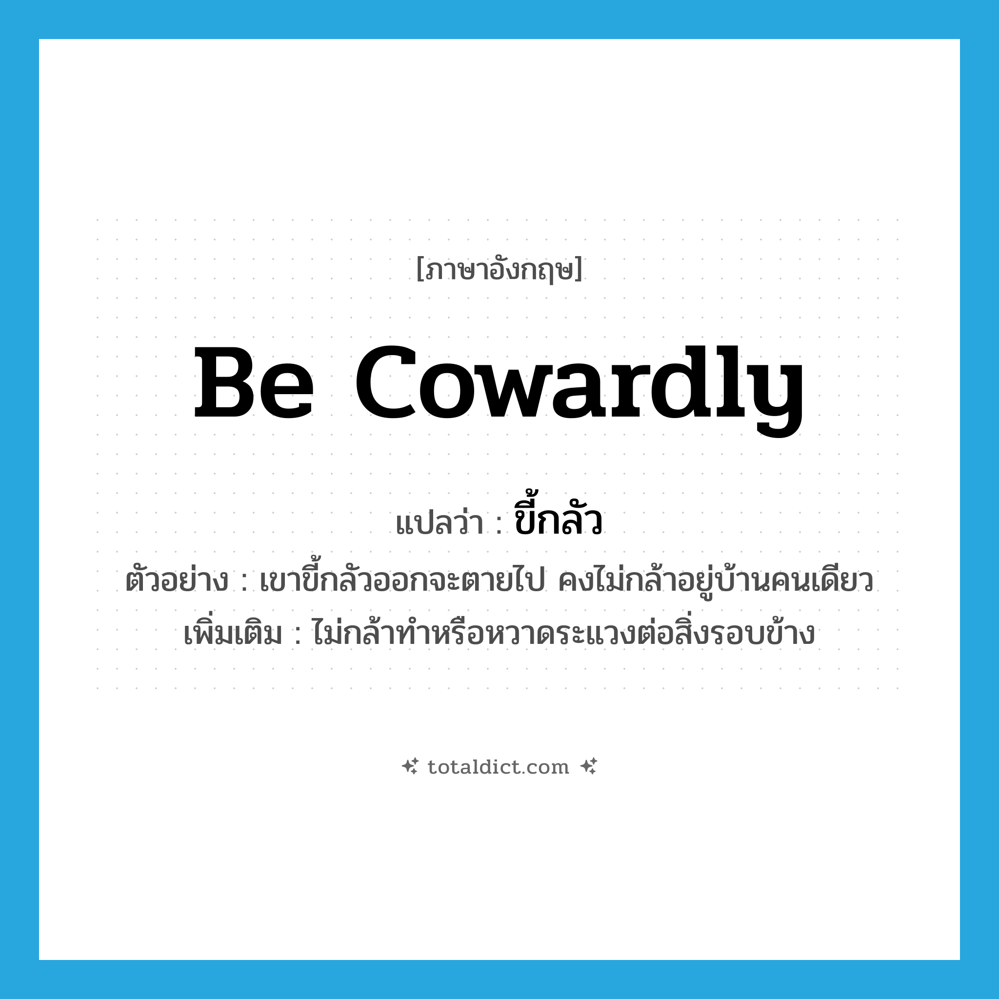 be cowardly แปลว่า?, คำศัพท์ภาษาอังกฤษ be cowardly แปลว่า ขี้กลัว ประเภท V ตัวอย่าง เขาขี้กลัวออกจะตายไป คงไม่กล้าอยู่บ้านคนเดียว เพิ่มเติม ไม่กล้าทำหรือหวาดระแวงต่อสิ่งรอบข้าง หมวด V