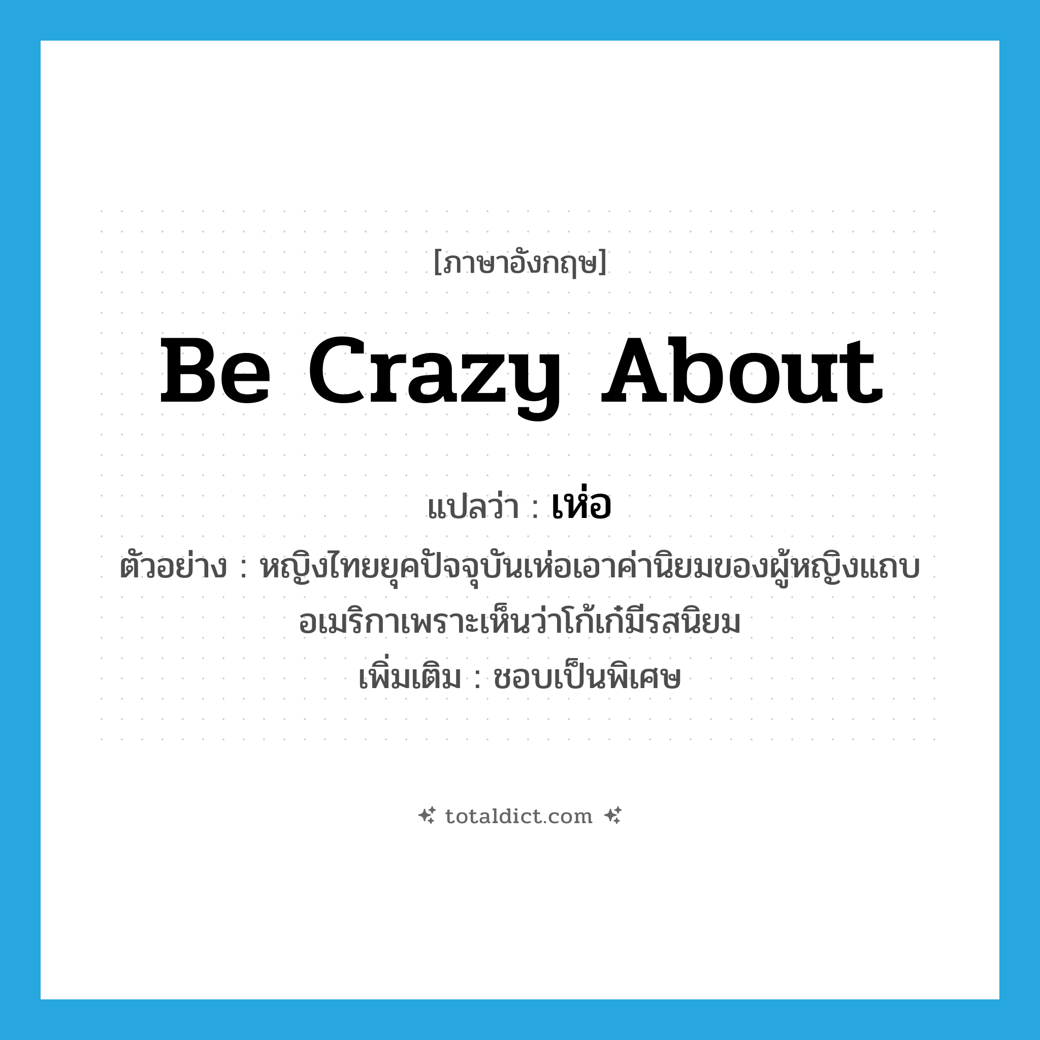 be crazy about แปลว่า?, คำศัพท์ภาษาอังกฤษ be crazy about แปลว่า เห่อ ประเภท V ตัวอย่าง หญิงไทยยุคปัจจุบันเห่อเอาค่านิยมของผู้หญิงแถบอเมริกาเพราะเห็นว่าโก้เก๋มีรสนิยม เพิ่มเติม ชอบเป็นพิเศษ หมวด V