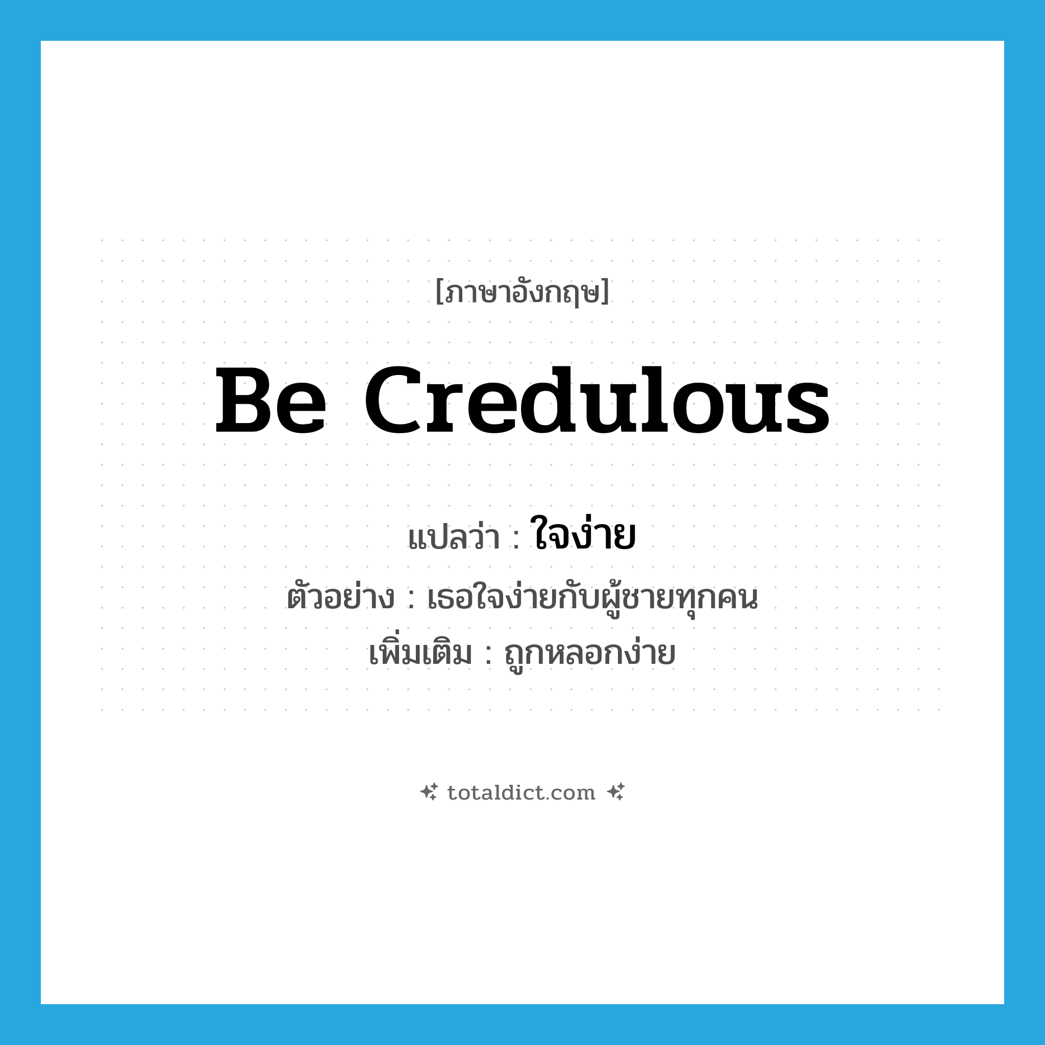 be credulous แปลว่า?, คำศัพท์ภาษาอังกฤษ be credulous แปลว่า ใจง่าย ประเภท V ตัวอย่าง เธอใจง่ายกับผู้ชายทุกคน เพิ่มเติม ถูกหลอกง่าย หมวด V