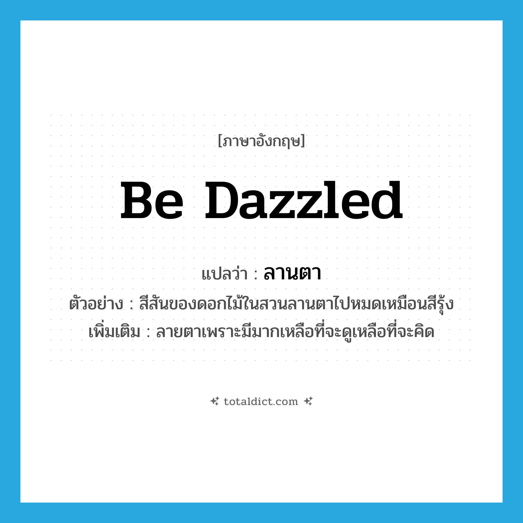 be dazzled แปลว่า?, คำศัพท์ภาษาอังกฤษ be dazzled แปลว่า ลานตา ประเภท V ตัวอย่าง สีสันของดอกไม้ในสวนลานตาไปหมดเหมือนสีรุ้ง เพิ่มเติม ลายตาเพราะมีมากเหลือที่จะดูเหลือที่จะคิด หมวด V