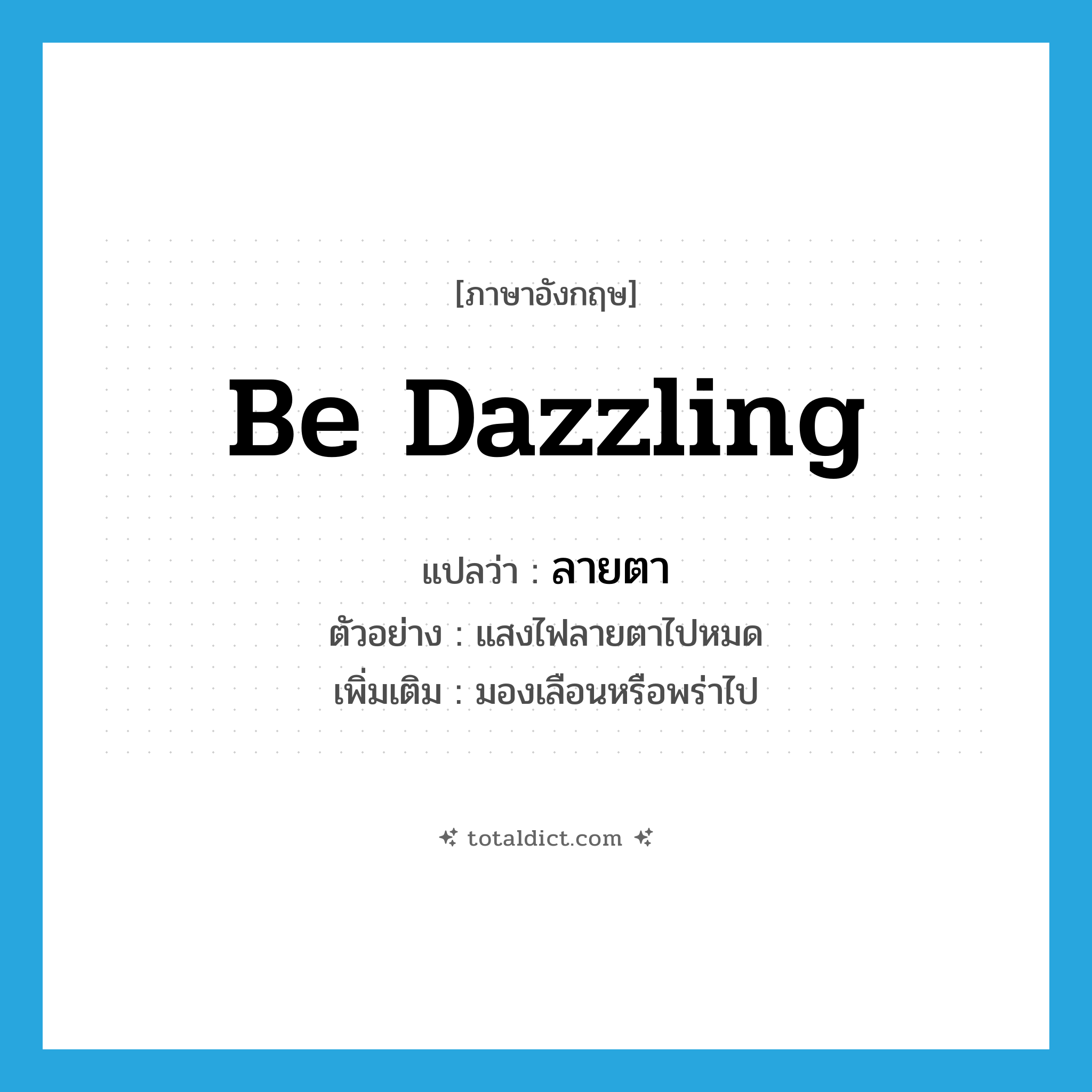 be dazzling แปลว่า?, คำศัพท์ภาษาอังกฤษ be dazzling แปลว่า ลายตา ประเภท V ตัวอย่าง แสงไฟลายตาไปหมด เพิ่มเติม มองเลือนหรือพร่าไป หมวด V