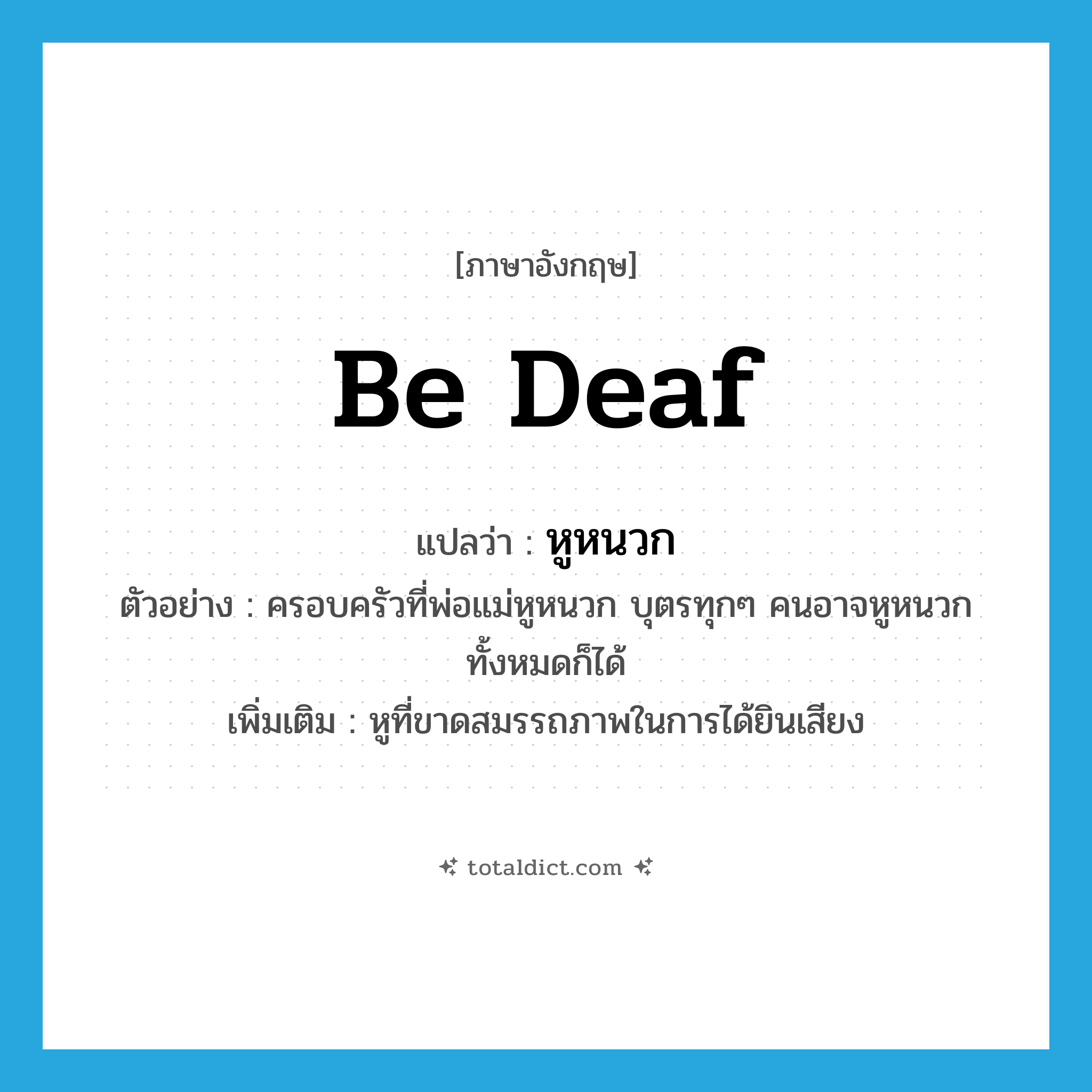 be deaf แปลว่า?, คำศัพท์ภาษาอังกฤษ be deaf แปลว่า หูหนวก ประเภท V ตัวอย่าง ครอบครัวที่พ่อแม่หูหนวก บุตรทุกๆ คนอาจหูหนวกทั้งหมดก็ได้ เพิ่มเติม หูที่ขาดสมรรถภาพในการได้ยินเสียง หมวด V