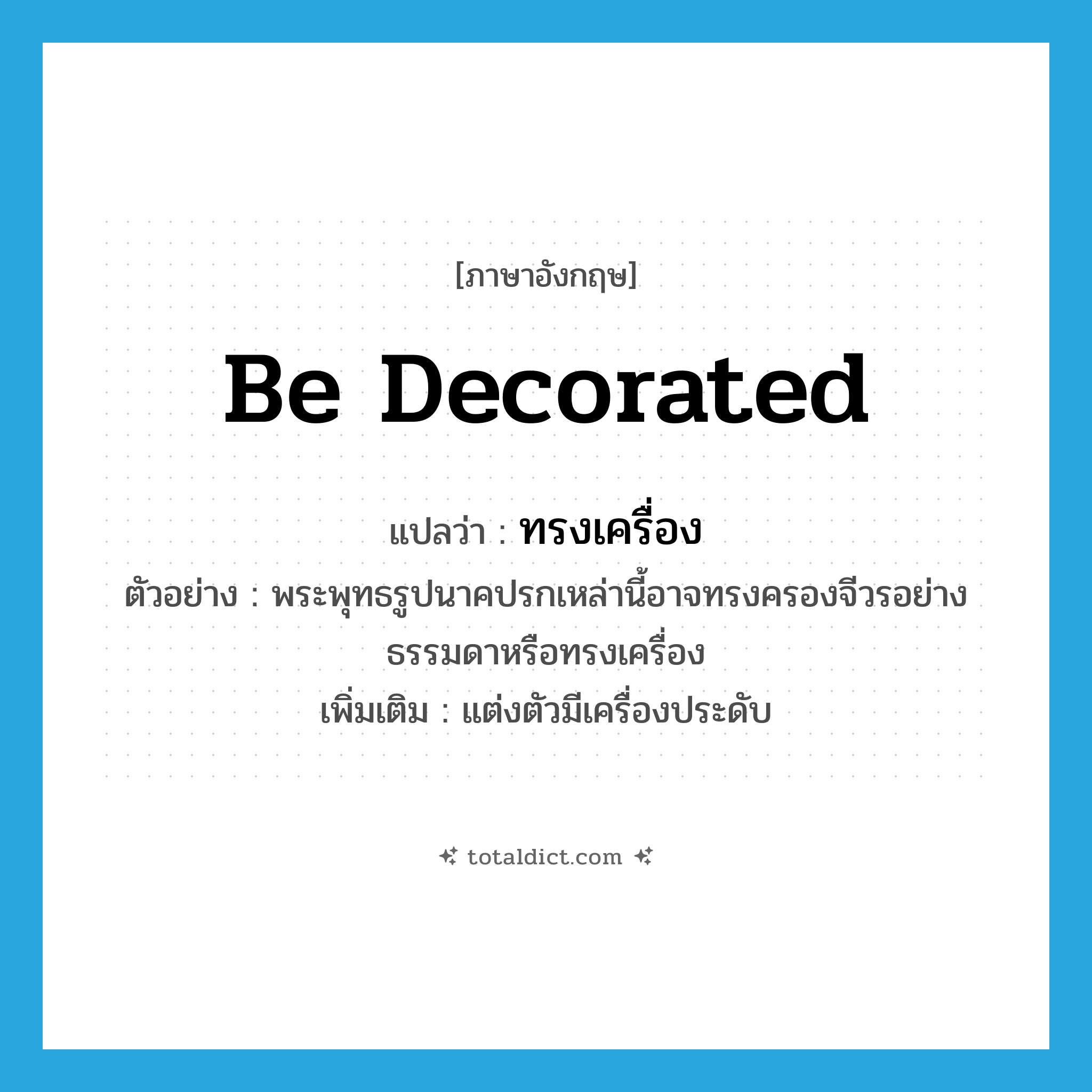 be decorated แปลว่า?, คำศัพท์ภาษาอังกฤษ be decorated แปลว่า ทรงเครื่อง ประเภท V ตัวอย่าง พระพุทธรูปนาคปรกเหล่านี้อาจทรงครองจีวรอย่างธรรมดาหรือทรงเครื่อง เพิ่มเติม แต่งตัวมีเครื่องประดับ หมวด V