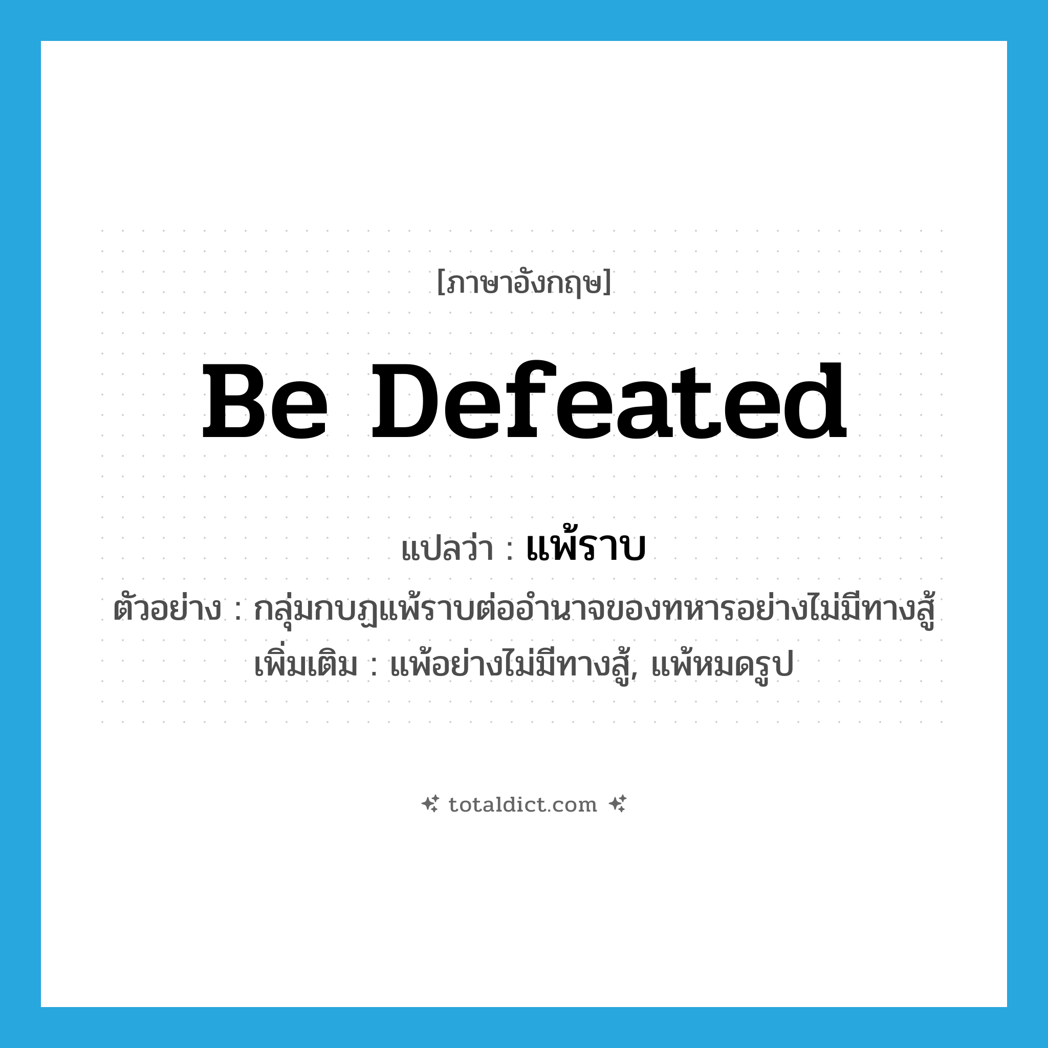 be defeated แปลว่า?, คำศัพท์ภาษาอังกฤษ be defeated แปลว่า แพ้ราบ ประเภท V ตัวอย่าง กลุ่มกบฏแพ้ราบต่ออำนาจของทหารอย่างไม่มีทางสู้ เพิ่มเติม แพ้อย่างไม่มีทางสู้, แพ้หมดรูป หมวด V