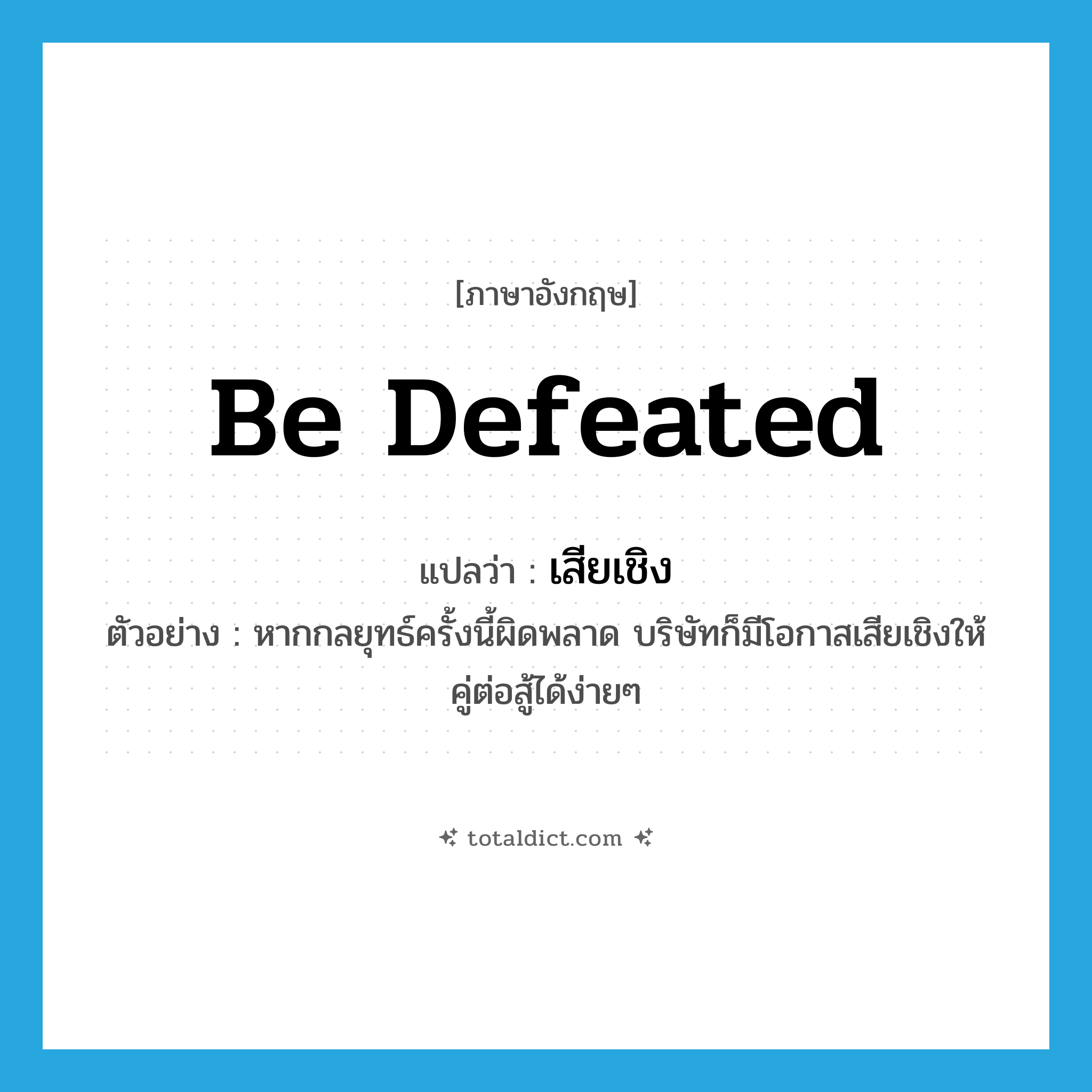 be defeated แปลว่า?, คำศัพท์ภาษาอังกฤษ be defeated แปลว่า เสียเชิง ประเภท V ตัวอย่าง หากกลยุทธ์ครั้งนี้ผิดพลาด บริษัทก็มีโอกาสเสียเชิงให้คู่ต่อสู้ได้ง่ายๆ หมวด V