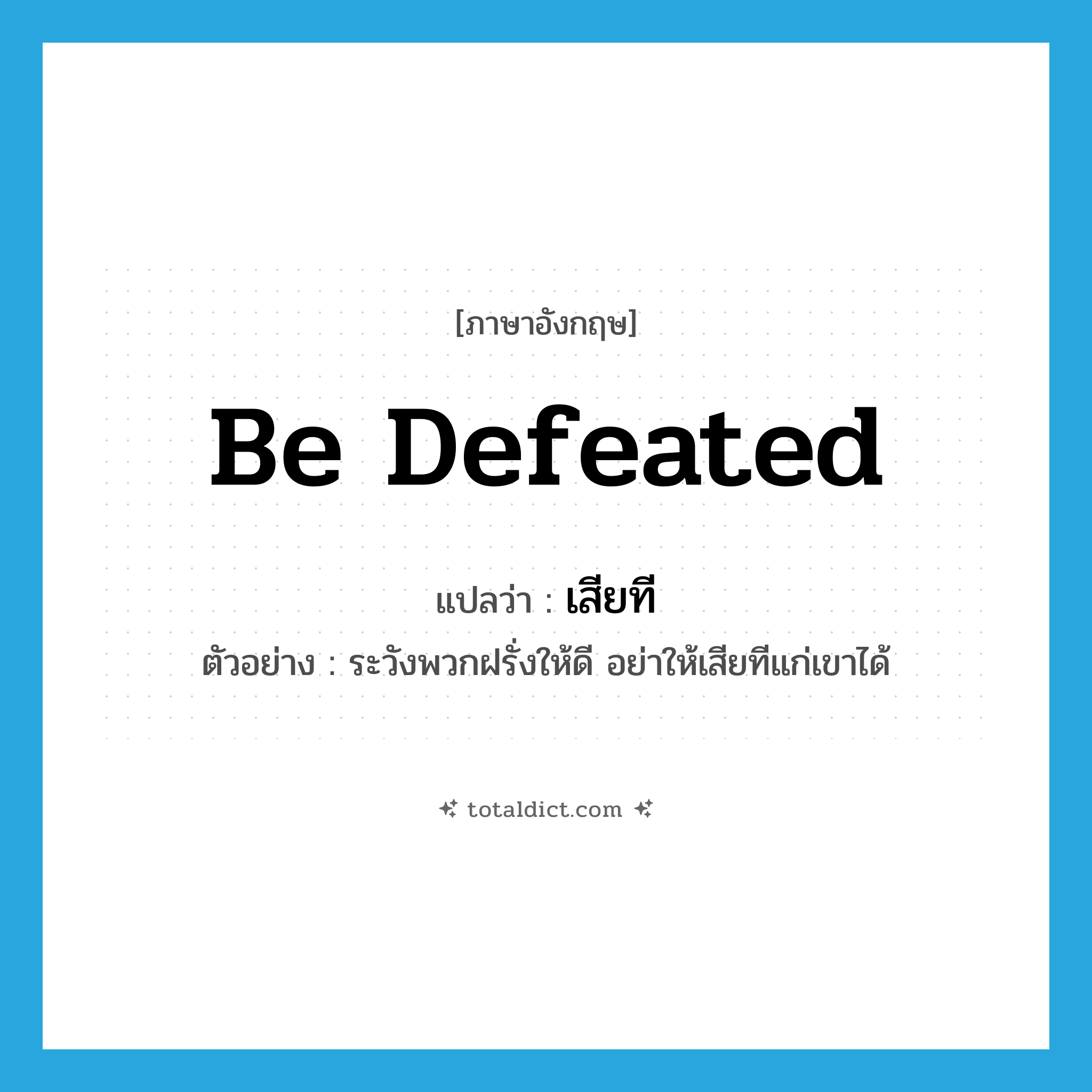 be defeated แปลว่า?, คำศัพท์ภาษาอังกฤษ be defeated แปลว่า เสียที ประเภท V ตัวอย่าง ระวังพวกฝรั่งให้ดี อย่าให้เสียทีแก่เขาได้ หมวด V