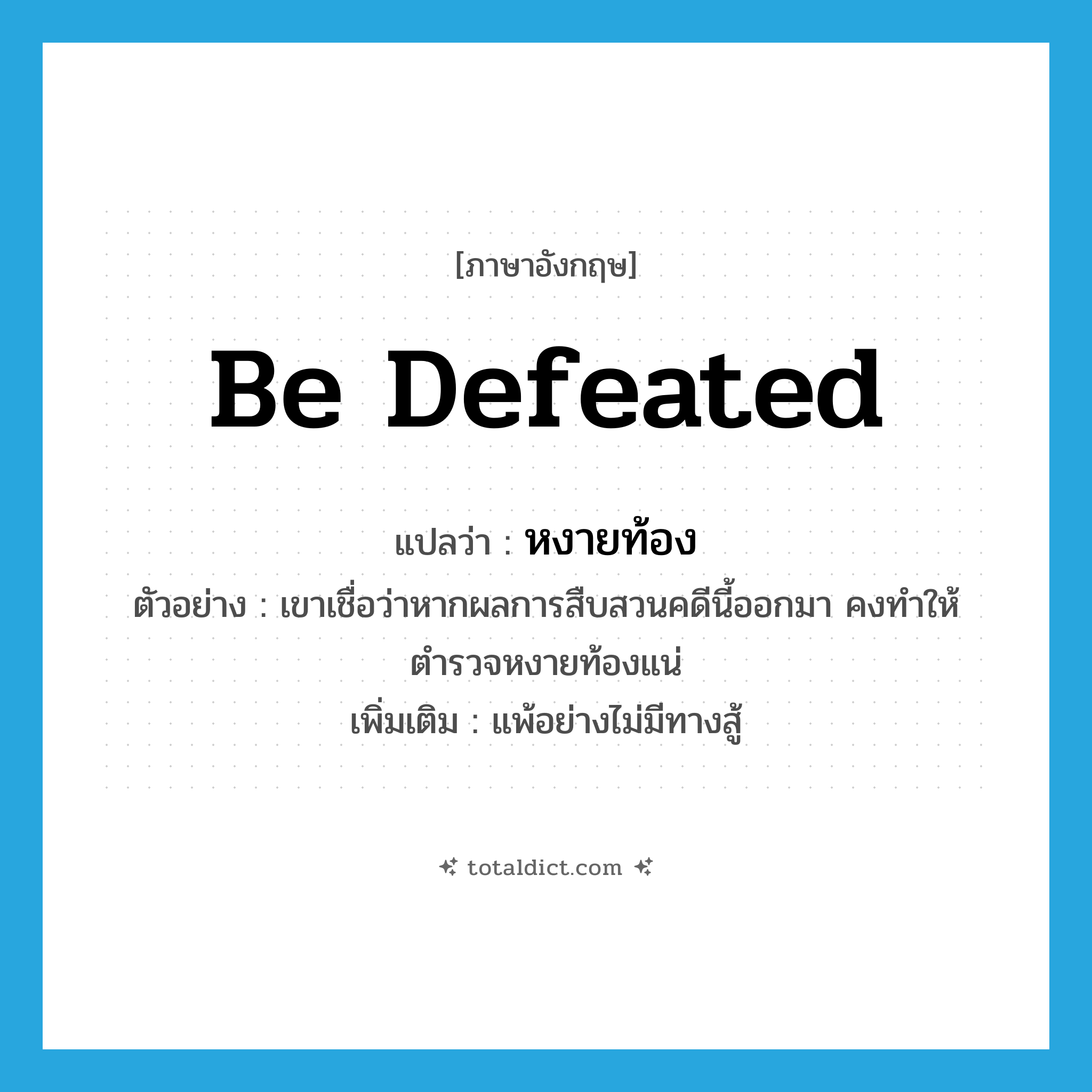 be defeated แปลว่า?, คำศัพท์ภาษาอังกฤษ be defeated แปลว่า หงายท้อง ประเภท V ตัวอย่าง เขาเชื่อว่าหากผลการสืบสวนคดีนี้ออกมา คงทำให้ตำรวจหงายท้องแน่ เพิ่มเติม แพ้อย่างไม่มีทางสู้ หมวด V