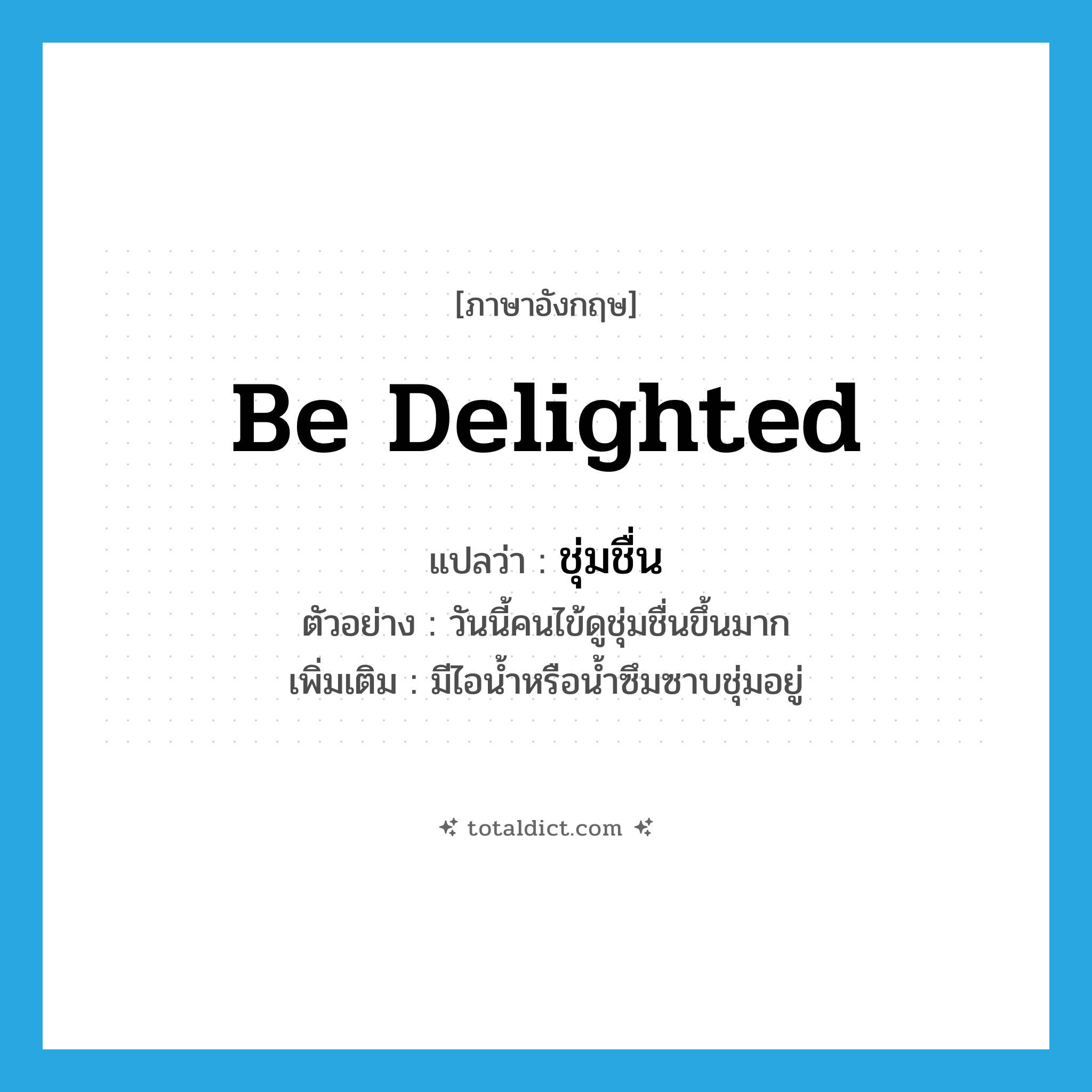 be delighted แปลว่า?, คำศัพท์ภาษาอังกฤษ be delighted แปลว่า ชุ่มชื่น ประเภท V ตัวอย่าง วันนี้คนไข้ดูชุ่มชื่นขึ้นมาก เพิ่มเติม มีไอน้ำหรือน้ำซึมซาบชุ่มอยู่ หมวด V