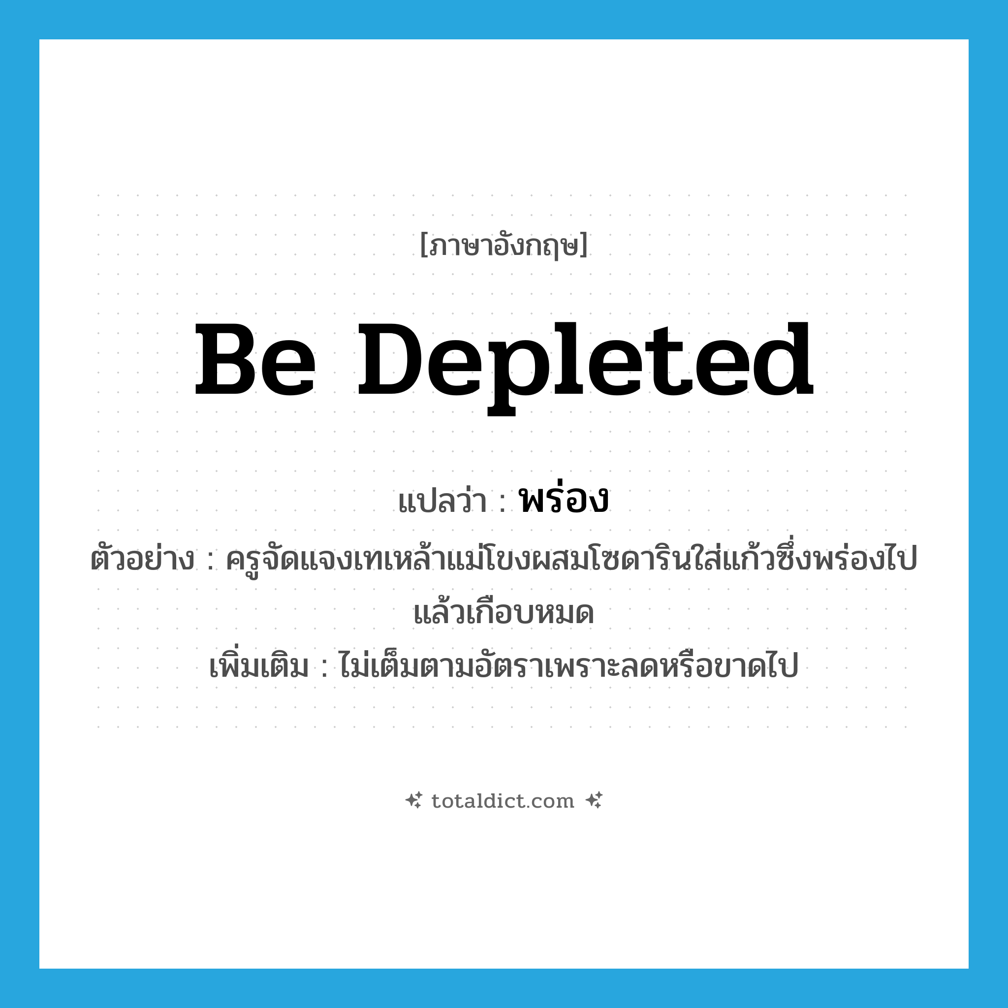 be depleted แปลว่า?, คำศัพท์ภาษาอังกฤษ be depleted แปลว่า พร่อง ประเภท V ตัวอย่าง ครูจัดแจงเทเหล้าแม่โขงผสมโซดารินใส่แก้วซึ่งพร่องไปแล้วเกือบหมด เพิ่มเติม ไม่เต็มตามอัตราเพราะลดหรือขาดไป หมวด V