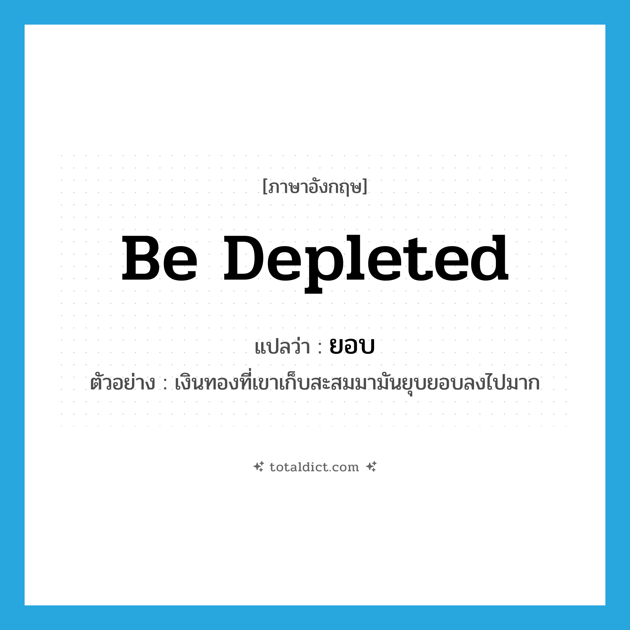 be depleted แปลว่า?, คำศัพท์ภาษาอังกฤษ be depleted แปลว่า ยอบ ประเภท V ตัวอย่าง เงินทองที่เขาเก็บสะสมมามันยุบยอบลงไปมาก หมวด V