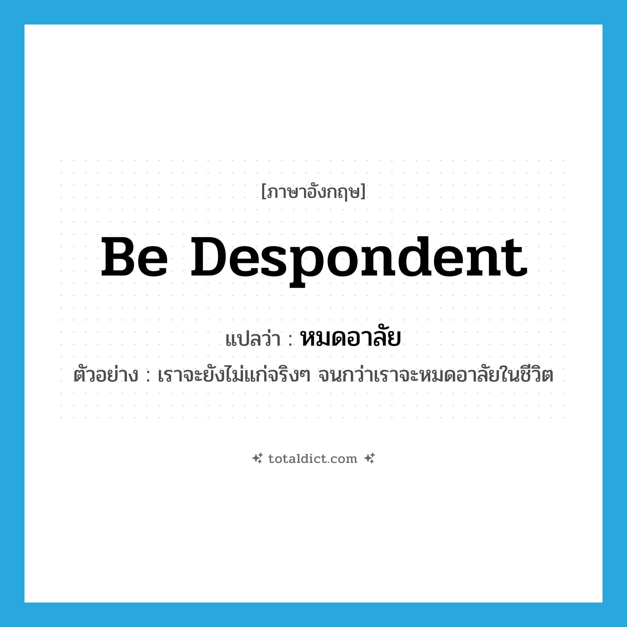 be despondent แปลว่า?, คำศัพท์ภาษาอังกฤษ be despondent แปลว่า หมดอาลัย ประเภท V ตัวอย่าง เราจะยังไม่แก่จริงๆ จนกว่าเราจะหมดอาลัยในชีวิต หมวด V