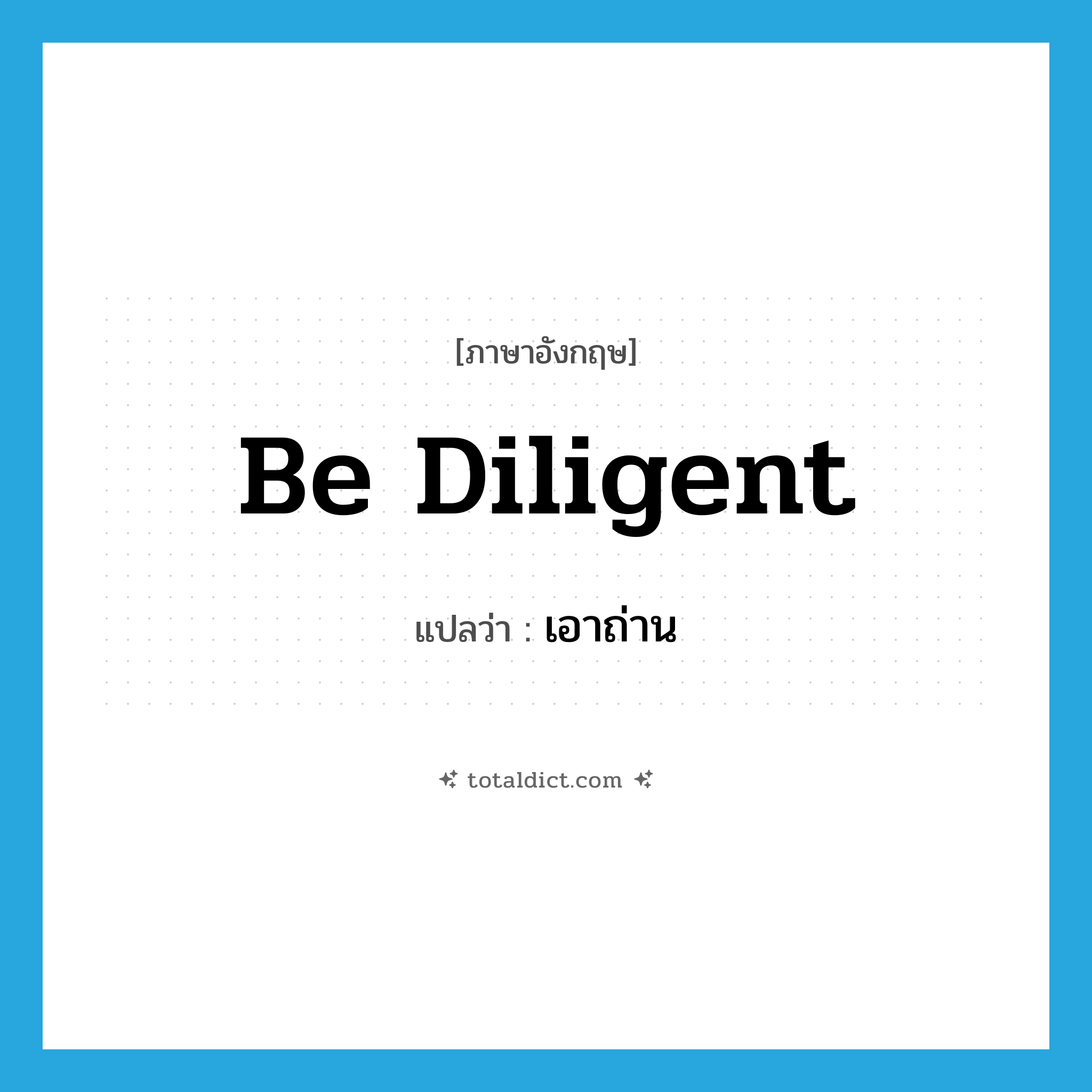 be diligent แปลว่า?, คำศัพท์ภาษาอังกฤษ be diligent แปลว่า เอาถ่าน ประเภท V หมวด V