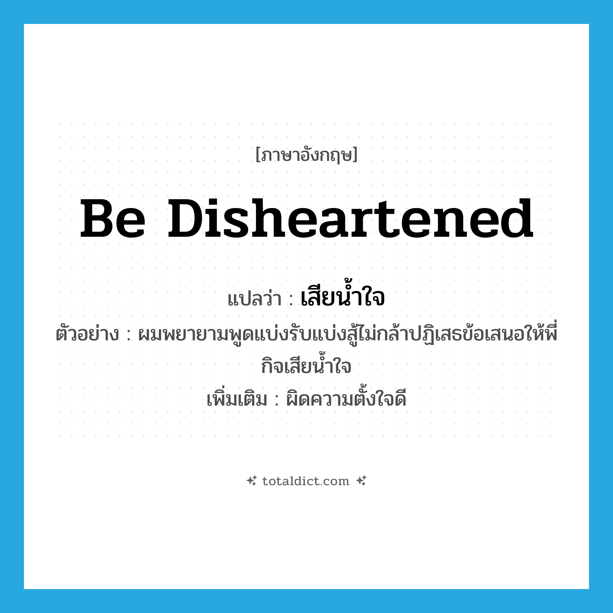 be disheartened แปลว่า?, คำศัพท์ภาษาอังกฤษ be disheartened แปลว่า เสียน้ำใจ ประเภท V ตัวอย่าง ผมพยายามพูดแบ่งรับแบ่งสู้ไม่กล้าปฏิเสธข้อเสนอให้พี่กิจเสียน้ำใจ เพิ่มเติม ผิดความตั้งใจดี หมวด V