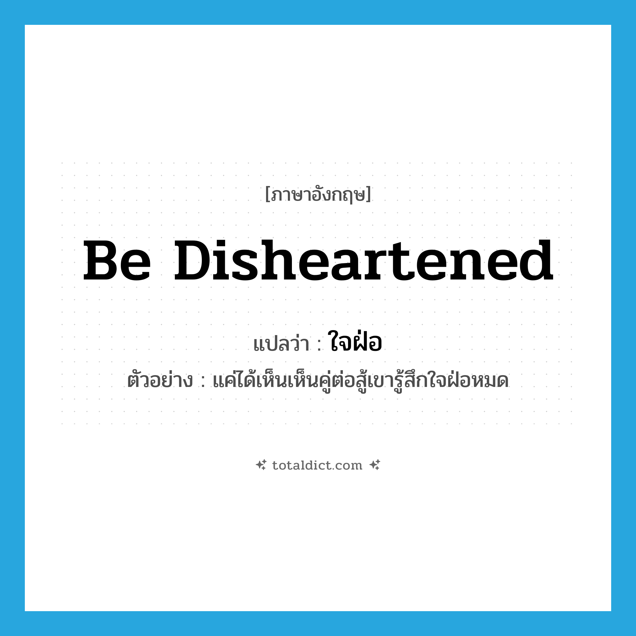 be disheartened แปลว่า?, คำศัพท์ภาษาอังกฤษ be disheartened แปลว่า ใจฝ่อ ประเภท V ตัวอย่าง แค่ได้เห็นเห็นคู่ต่อสู้เขารู้สึกใจฝ่อหมด หมวด V