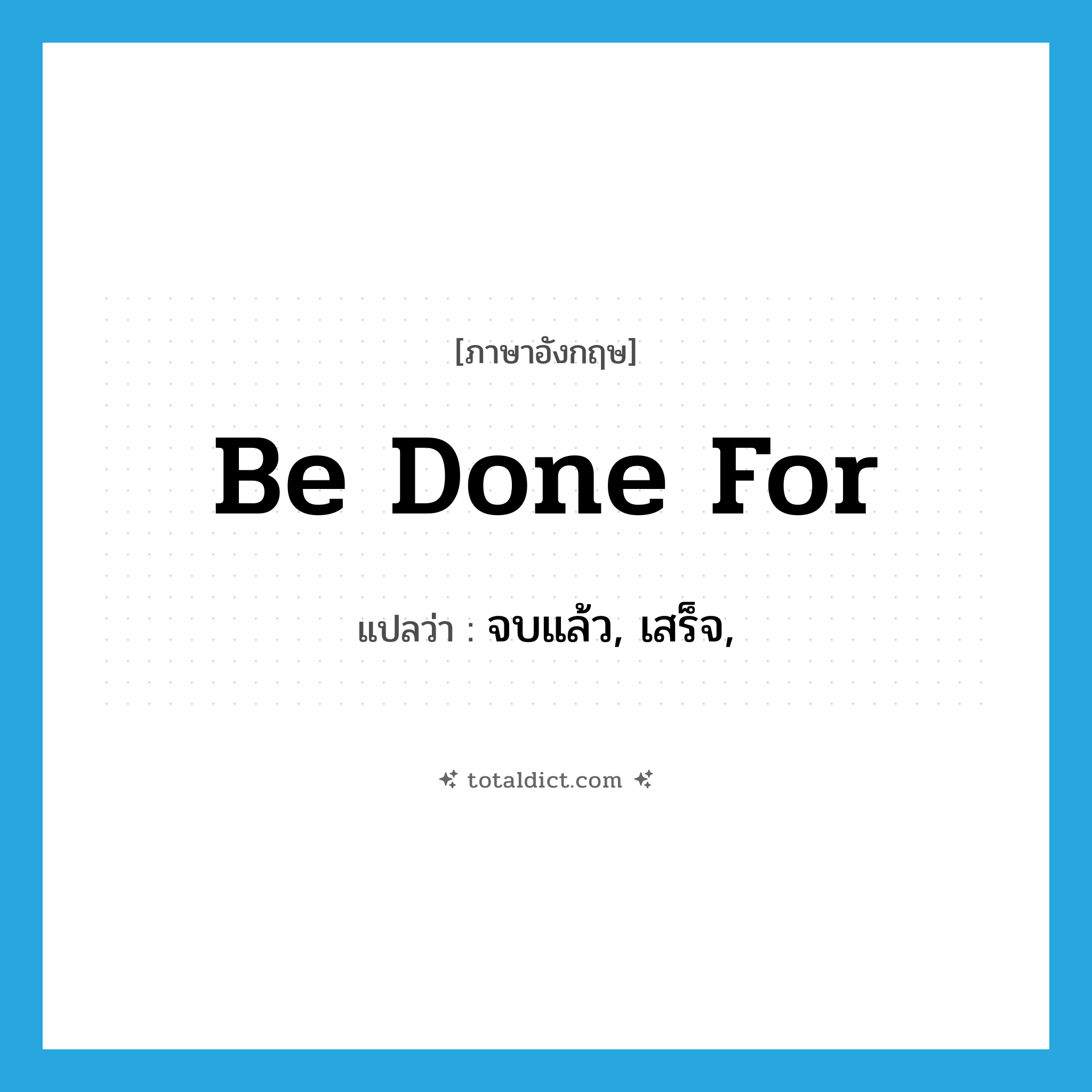 be done for แปลว่า?, คำศัพท์ภาษาอังกฤษ be done for แปลว่า จบแล้ว, เสร็จ, ประเภท PHRV หมวด PHRV