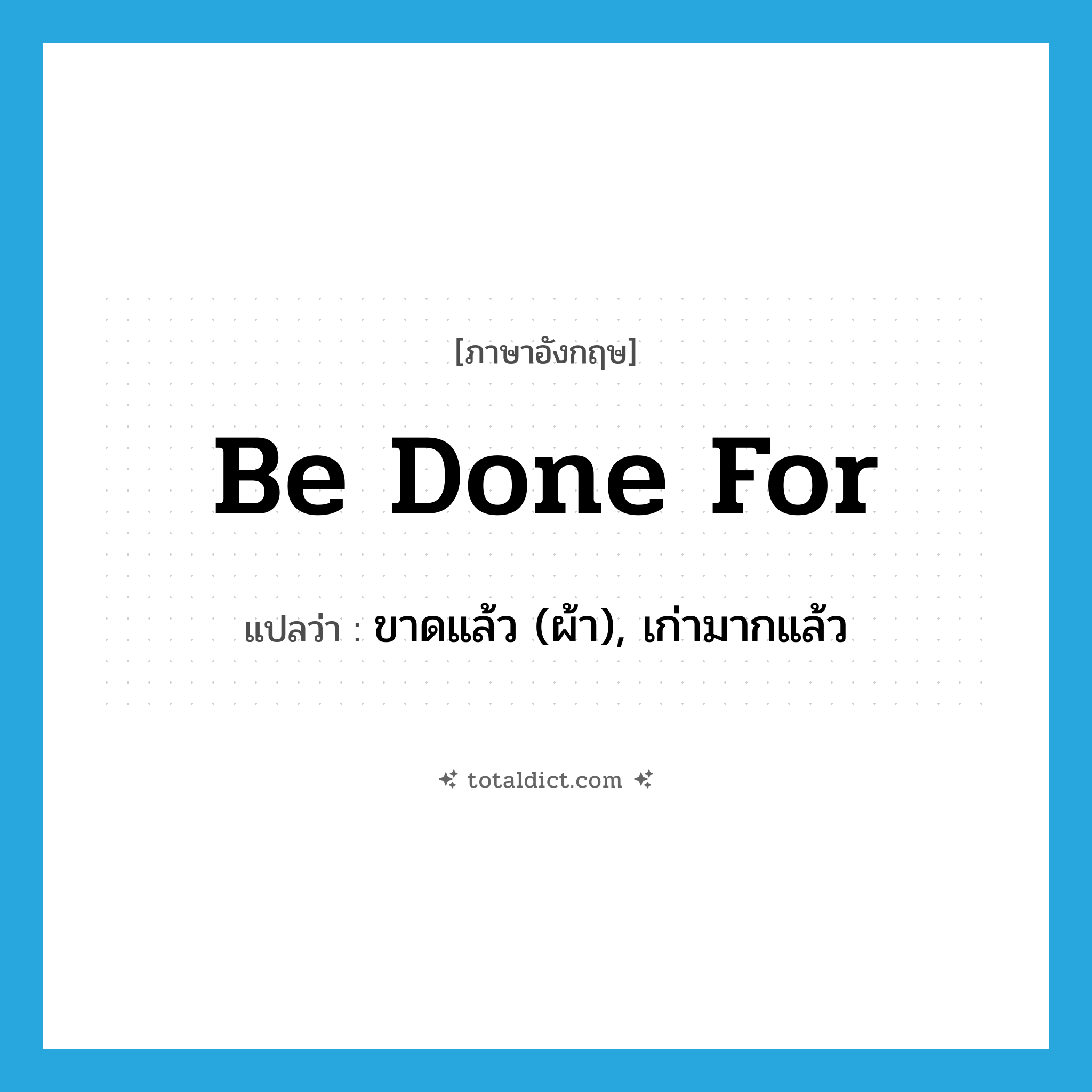 be done for แปลว่า?, คำศัพท์ภาษาอังกฤษ be done for แปลว่า ขาดแล้ว (ผ้า), เก่ามากแล้ว ประเภท PHRV หมวด PHRV