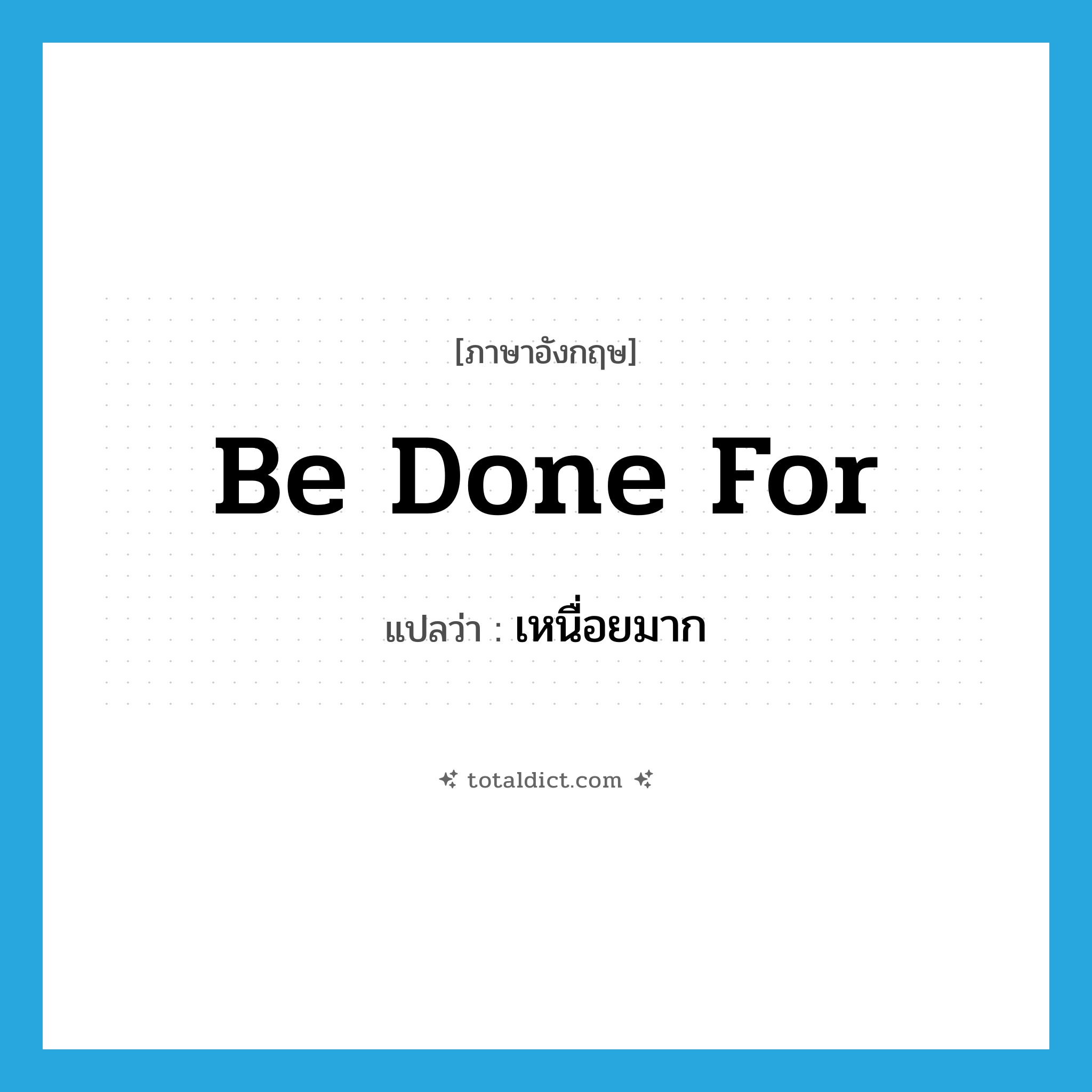 be done for แปลว่า?, คำศัพท์ภาษาอังกฤษ be done for แปลว่า เหนื่อยมาก ประเภท PHRV หมวด PHRV