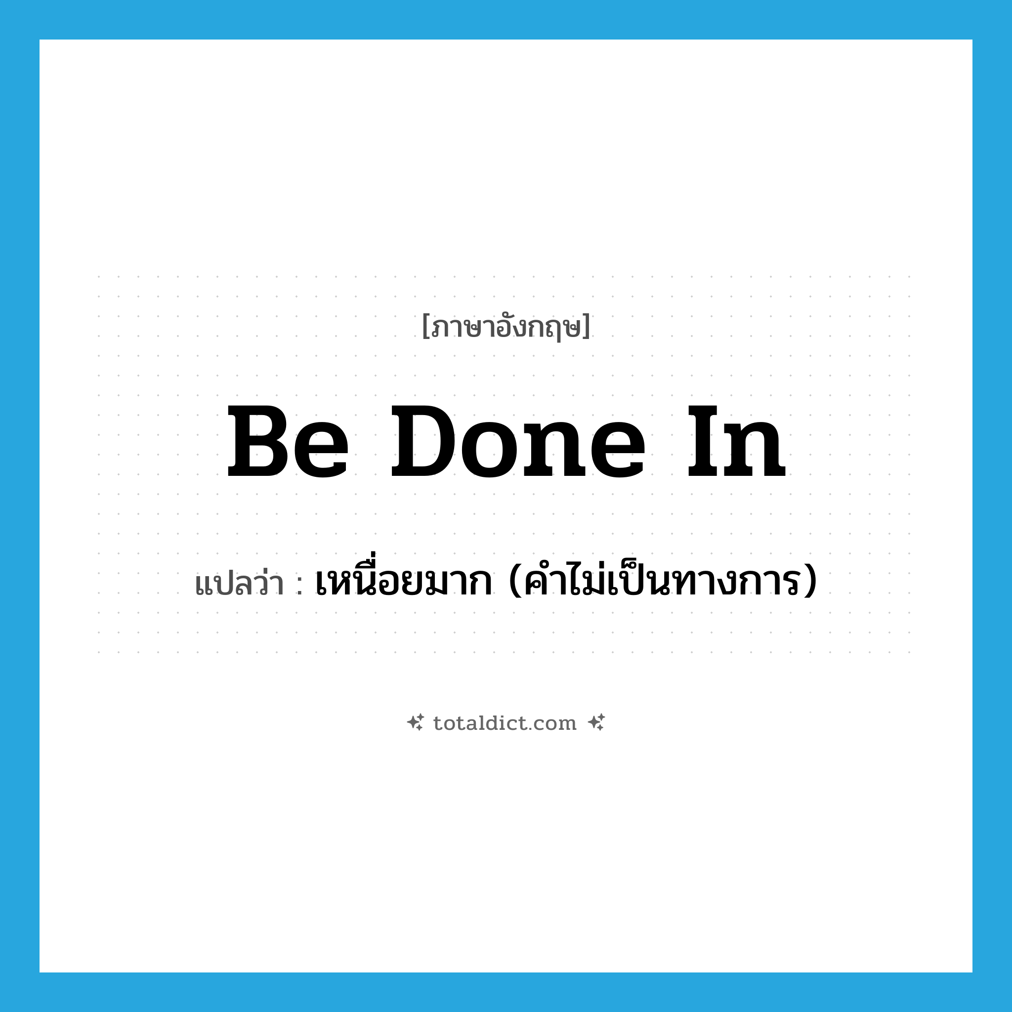 be done in แปลว่า?, คำศัพท์ภาษาอังกฤษ be done in แปลว่า เหนื่อยมาก (คำไม่เป็นทางการ) ประเภท PHRV หมวด PHRV