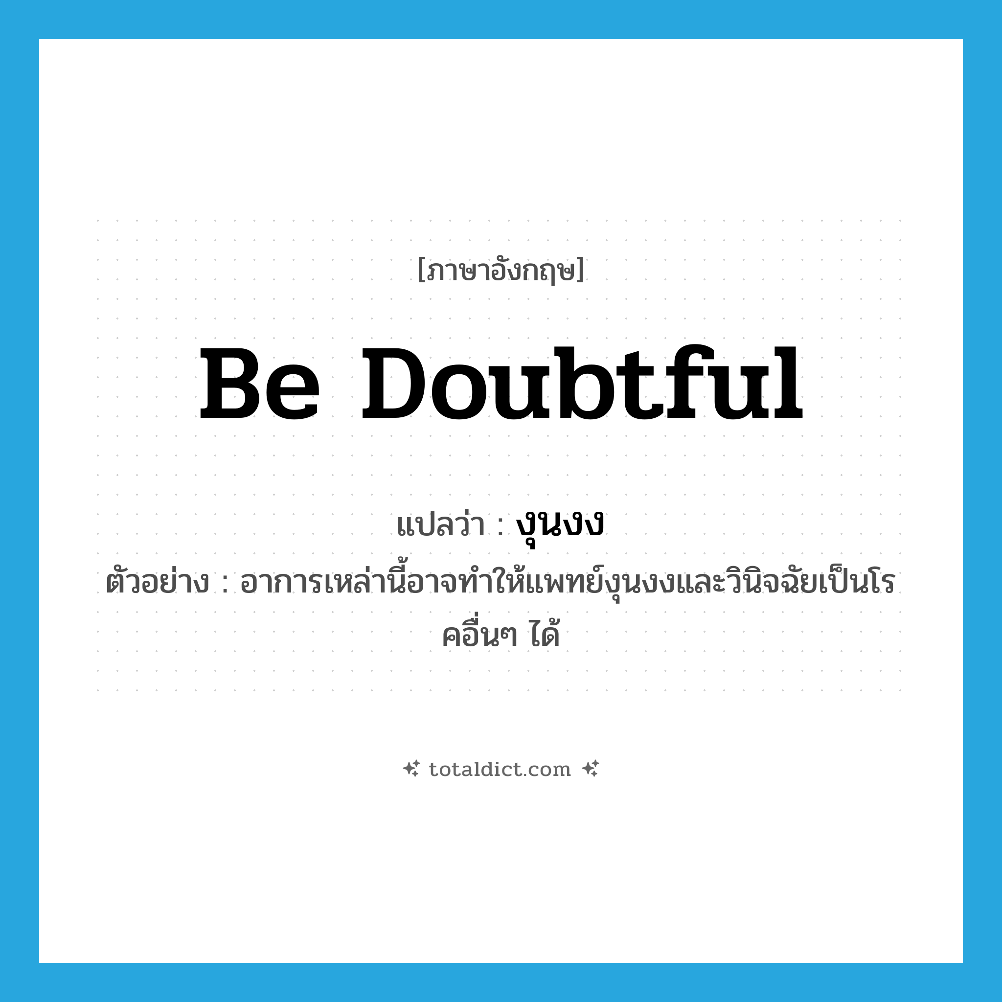 be doubtful แปลว่า?, คำศัพท์ภาษาอังกฤษ be doubtful แปลว่า งุนงง ประเภท V ตัวอย่าง อาการเหล่านี้อาจทำให้แพทย์งุนงงและวินิจฉัยเป็นโรคอื่นๆ ได้ หมวด V