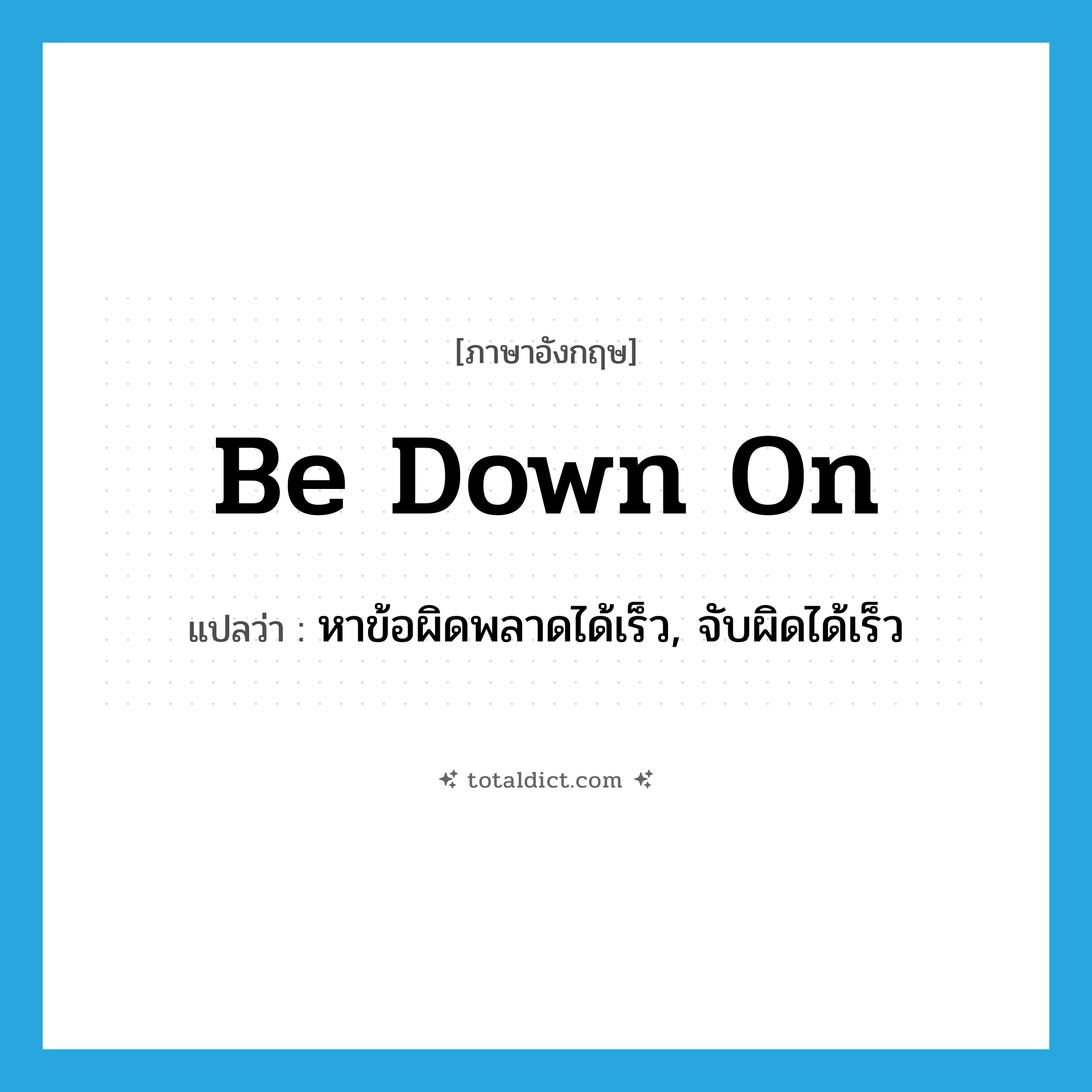 be down on แปลว่า?, คำศัพท์ภาษาอังกฤษ be down on แปลว่า หาข้อผิดพลาดได้เร็ว, จับผิดได้เร็ว ประเภท PHRV หมวด PHRV