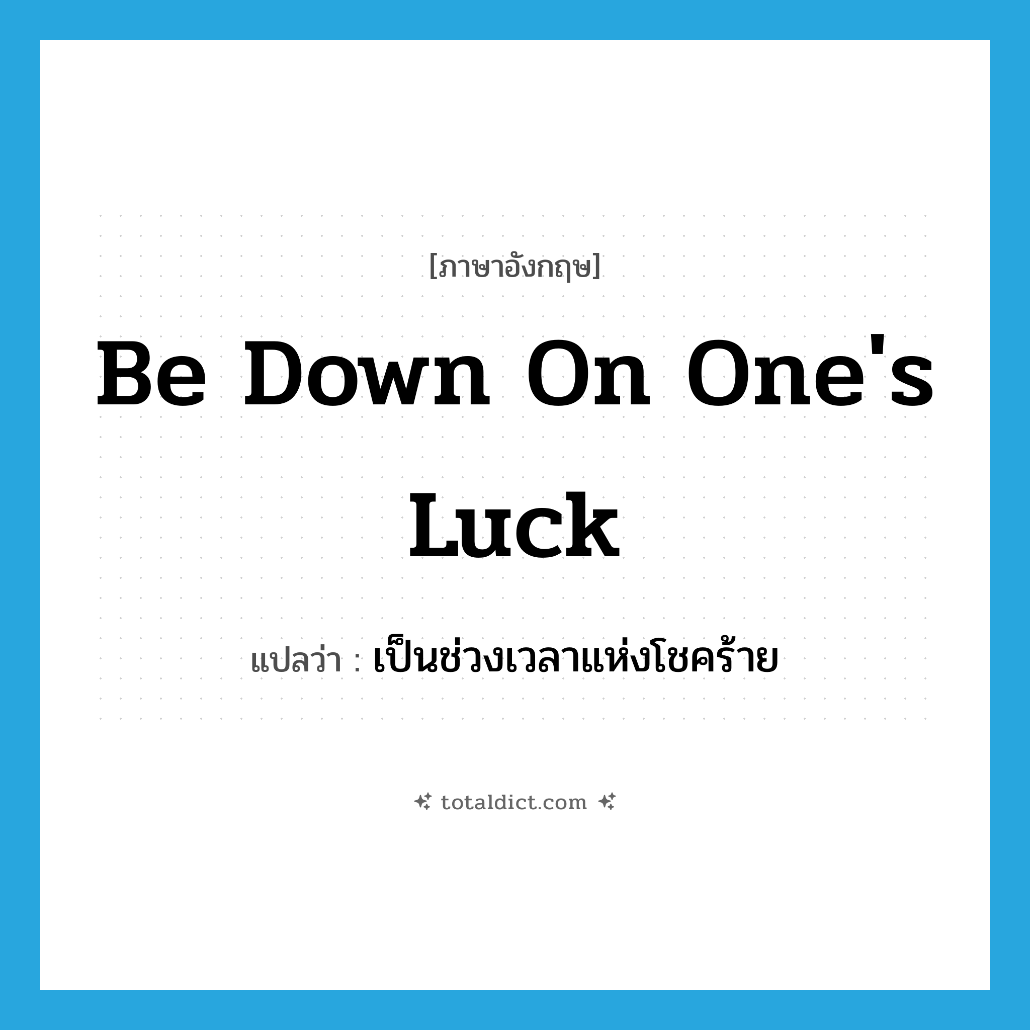 be down on one&#39;s luck แปลว่า?, คำศัพท์ภาษาอังกฤษ be down on one&#39;s luck แปลว่า เป็นช่วงเวลาแห่งโชคร้าย ประเภท IDM หมวด IDM