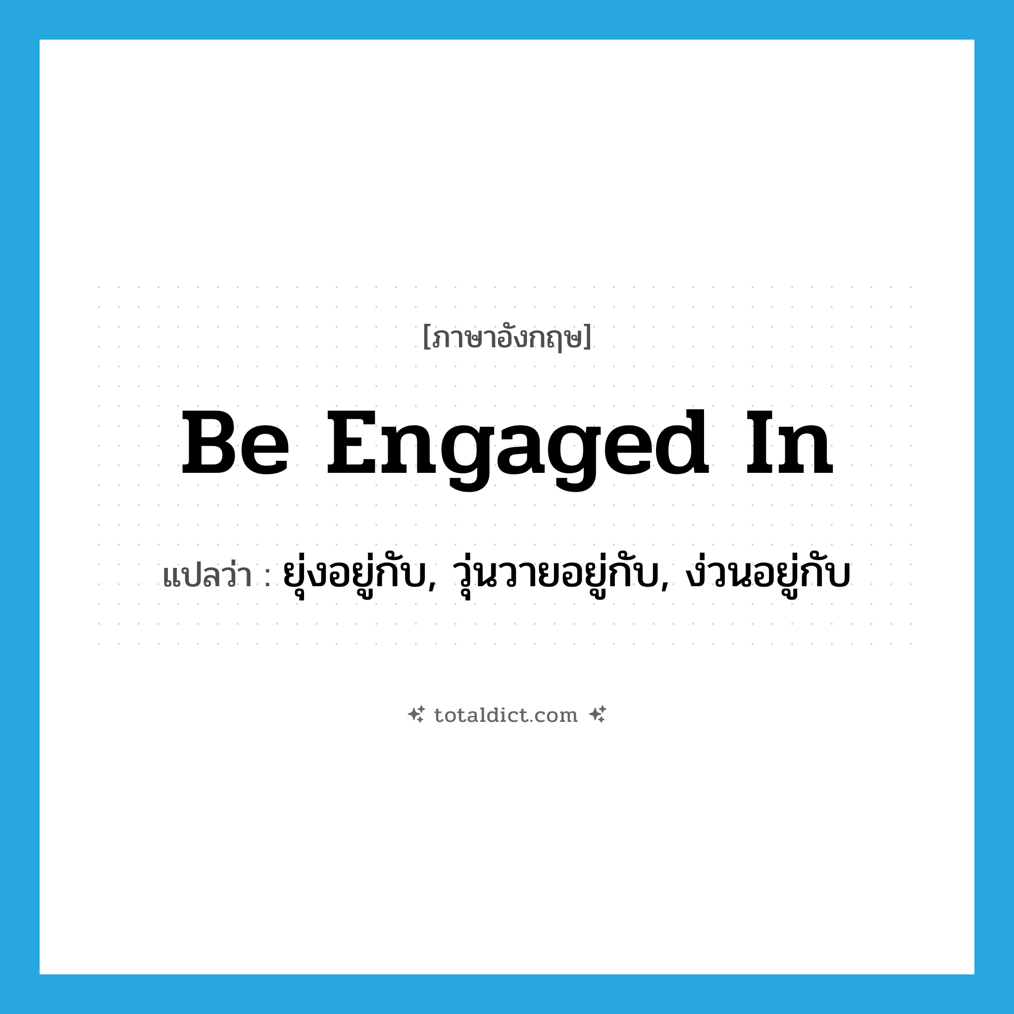 be engaged in แปลว่า?, คำศัพท์ภาษาอังกฤษ be engaged in แปลว่า ยุ่งอยู่กับ, วุ่นวายอยู่กับ, ง่วนอยู่กับ ประเภท PHRV หมวด PHRV