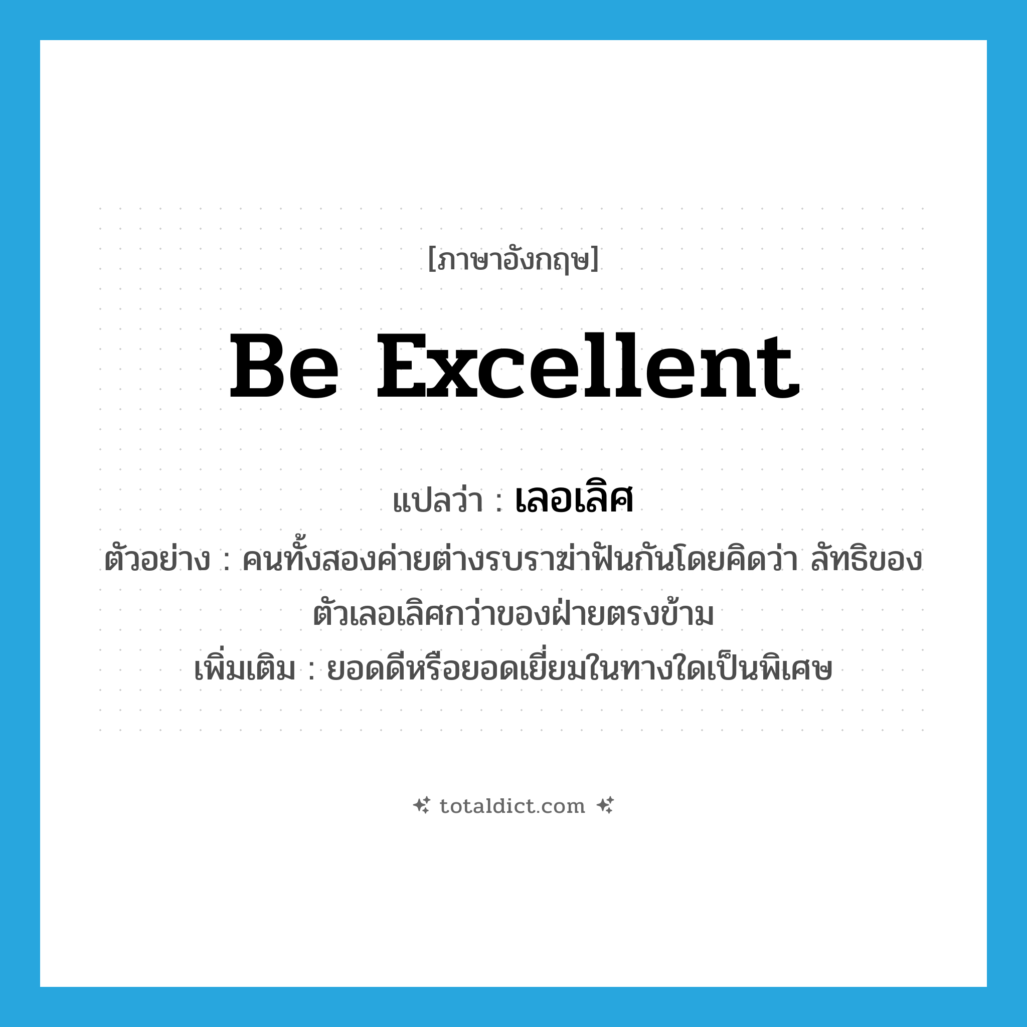 be excellent แปลว่า?, คำศัพท์ภาษาอังกฤษ be excellent แปลว่า เลอเลิศ ประเภท V ตัวอย่าง คนทั้งสองค่ายต่างรบราฆ่าฟันกันโดยคิดว่า ลัทธิของตัวเลอเลิศกว่าของฝ่ายตรงข้าม เพิ่มเติม ยอดดีหรือยอดเยี่ยมในทางใดเป็นพิเศษ หมวด V