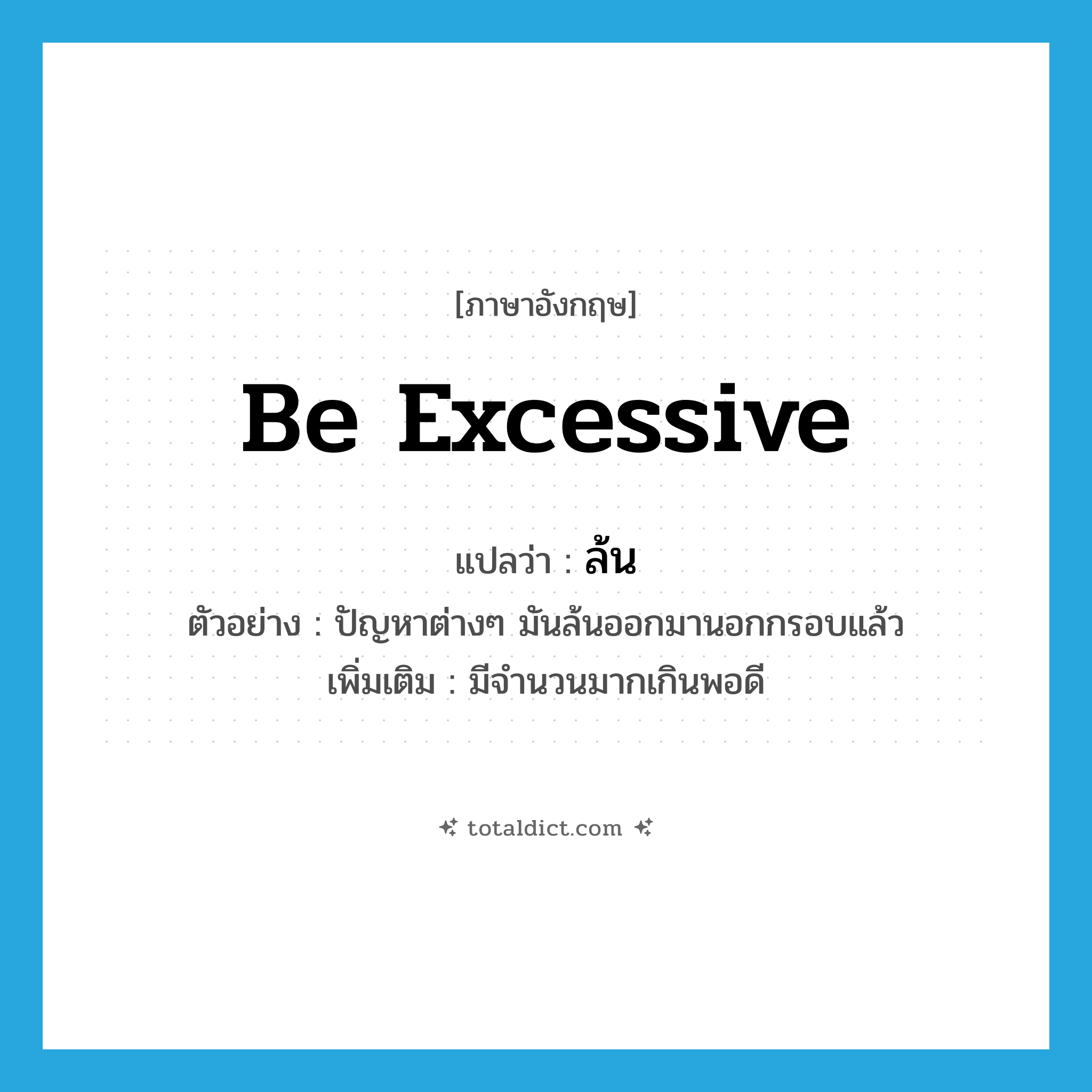 be excessive แปลว่า?, คำศัพท์ภาษาอังกฤษ be excessive แปลว่า ล้น ประเภท V ตัวอย่าง ปัญหาต่างๆ มันล้นออกมานอกกรอบแล้ว เพิ่มเติม มีจำนวนมากเกินพอดี หมวด V