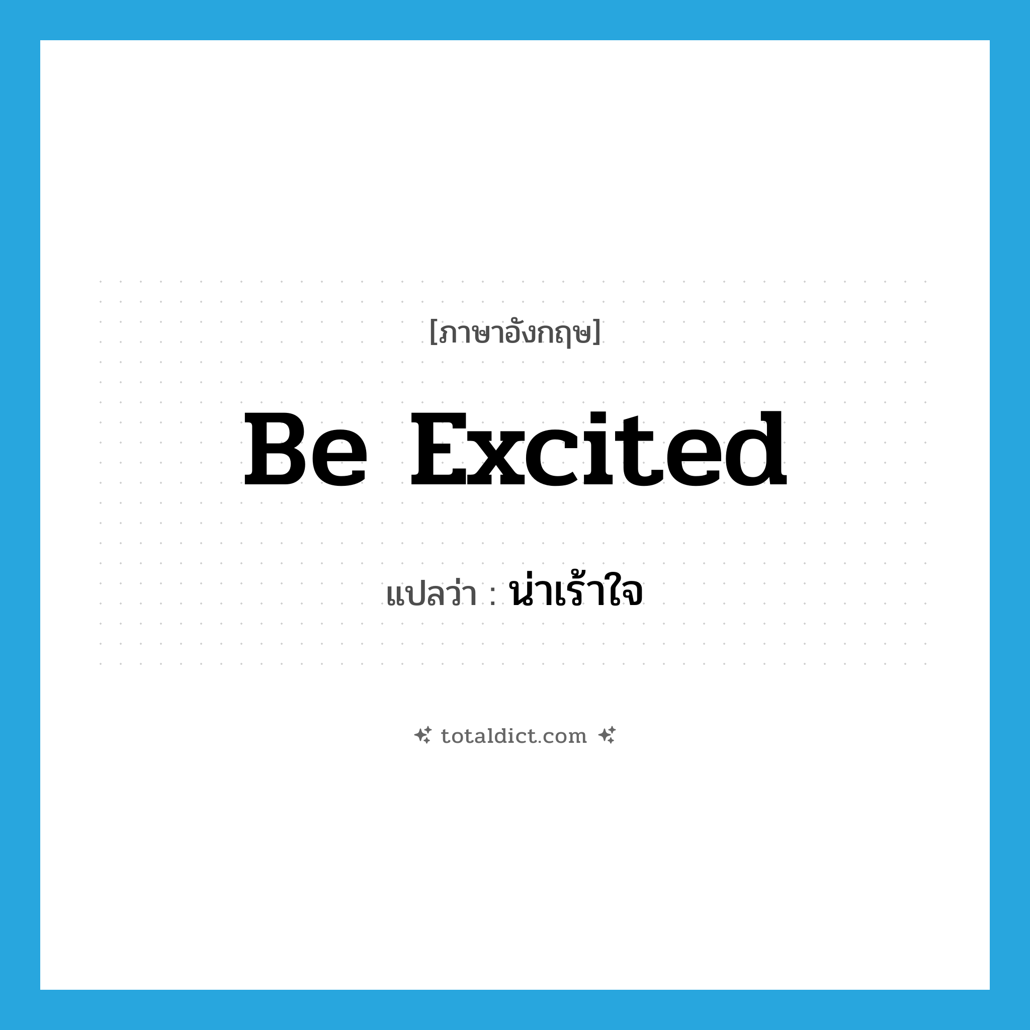 be excited แปลว่า?, คำศัพท์ภาษาอังกฤษ be excited แปลว่า น่าเร้าใจ ประเภท V หมวด V