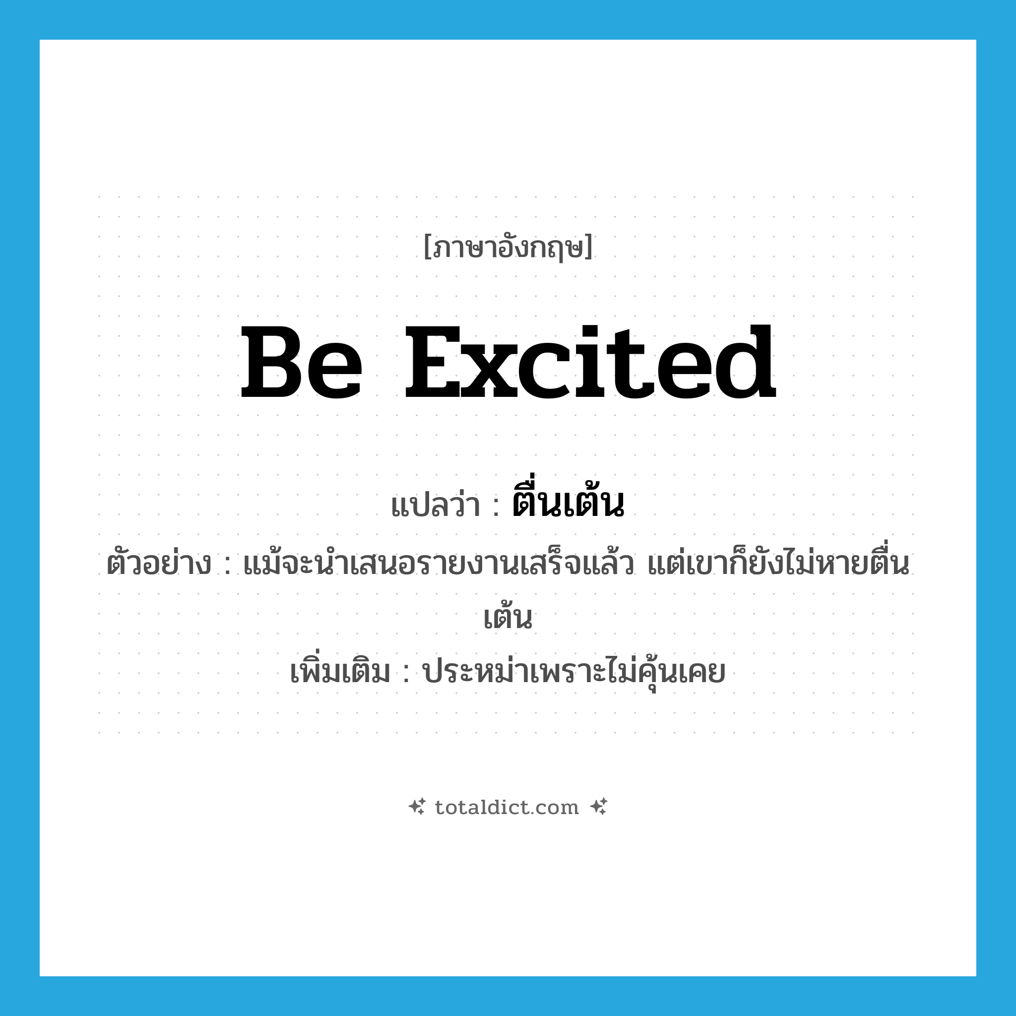 be excited แปลว่า?, คำศัพท์ภาษาอังกฤษ be excited แปลว่า ตื่นเต้น ประเภท V ตัวอย่าง แม้จะนำเสนอรายงานเสร็จแล้ว แต่เขาก็ยังไม่หายตื่นเต้น เพิ่มเติม ประหม่าเพราะไม่คุ้นเคย หมวด V