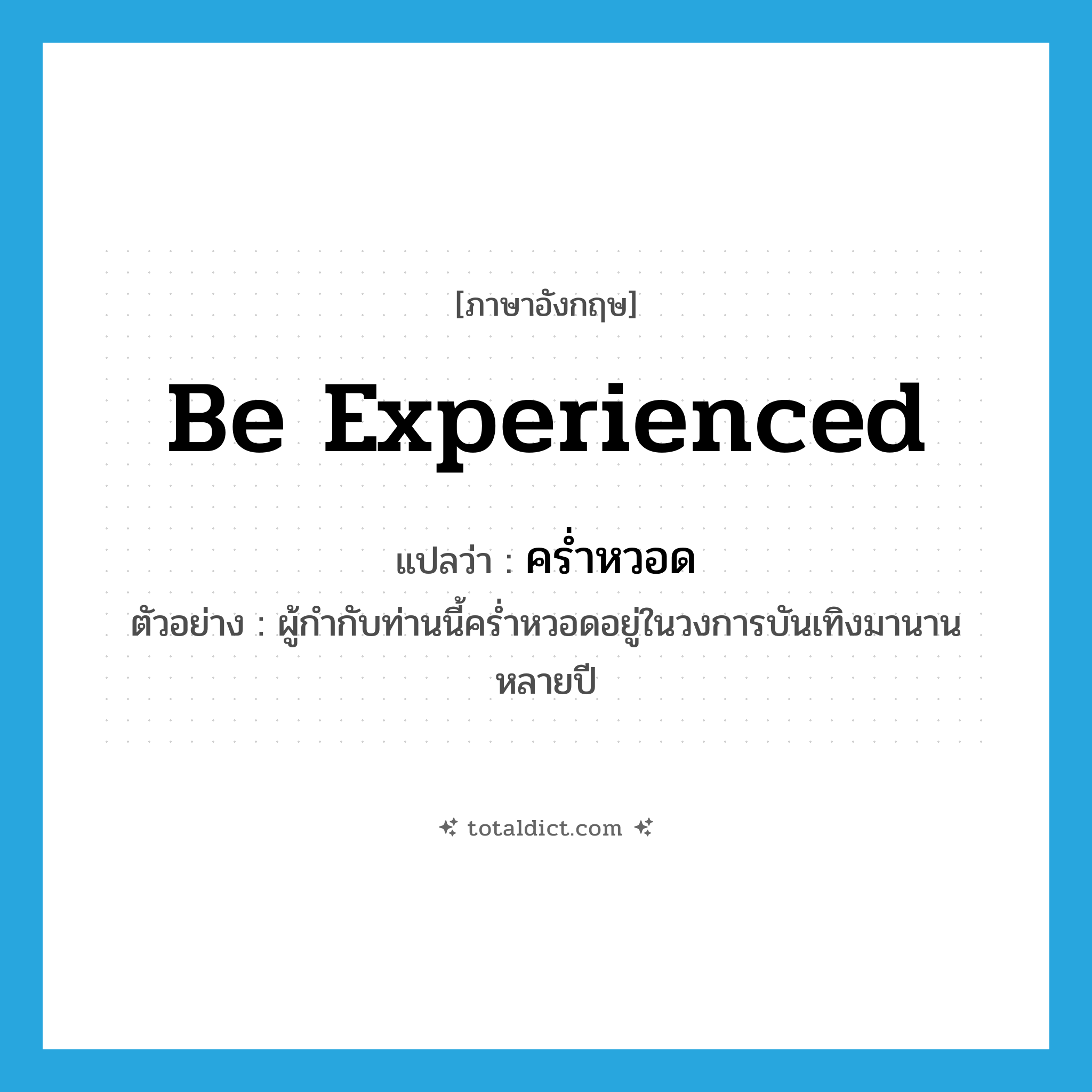 be experienced แปลว่า?, คำศัพท์ภาษาอังกฤษ be experienced แปลว่า คร่ำหวอด ประเภท V ตัวอย่าง ผู้กำกับท่านนี้คร่ำหวอดอยู่ในวงการบันเทิงมานานหลายปี หมวด V