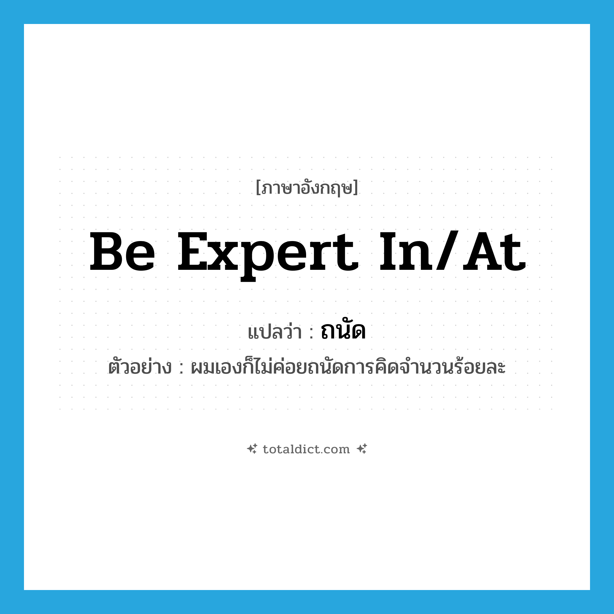 be expert in/at แปลว่า?, คำศัพท์ภาษาอังกฤษ be expert in/at แปลว่า ถนัด ประเภท V ตัวอย่าง ผมเองก็ไม่ค่อยถนัดการคิดจำนวนร้อยละ หมวด V