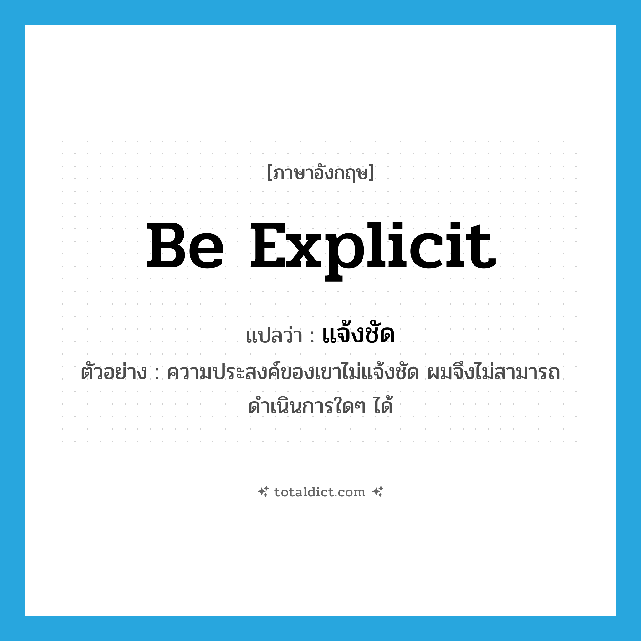 be explicit แปลว่า?, คำศัพท์ภาษาอังกฤษ be explicit แปลว่า แจ้งชัด ประเภท V ตัวอย่าง ความประสงค์ของเขาไม่แจ้งชัด ผมจึงไม่สามารถดำเนินการใดๆ ได้ หมวด V