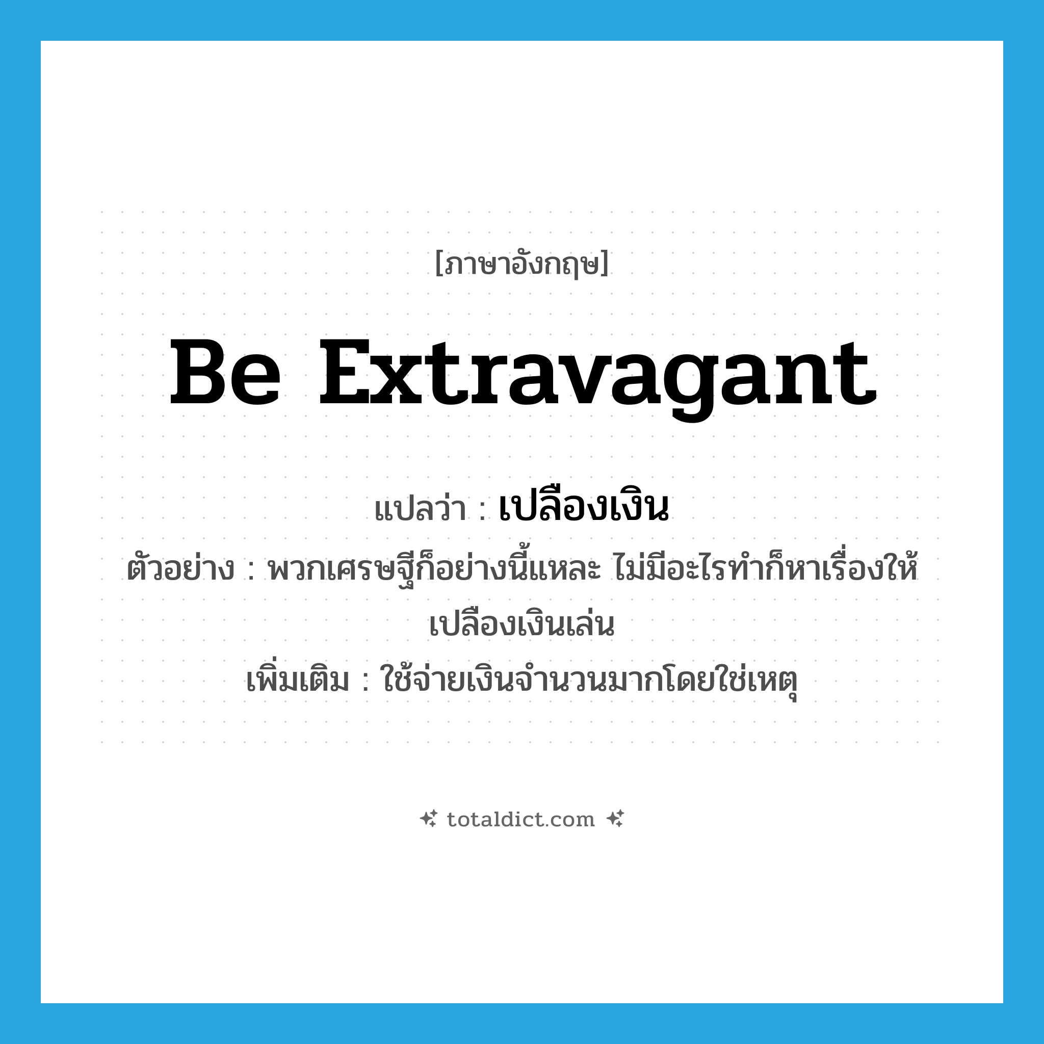 be extravagant แปลว่า?, คำศัพท์ภาษาอังกฤษ be extravagant แปลว่า เปลืองเงิน ประเภท V ตัวอย่าง พวกเศรษฐีก็อย่างนี้แหละ ไม่มีอะไรทำก็หาเรื่องให้เปลืองเงินเล่น เพิ่มเติม ใช้จ่ายเงินจำนวนมากโดยใช่เหตุ หมวด V