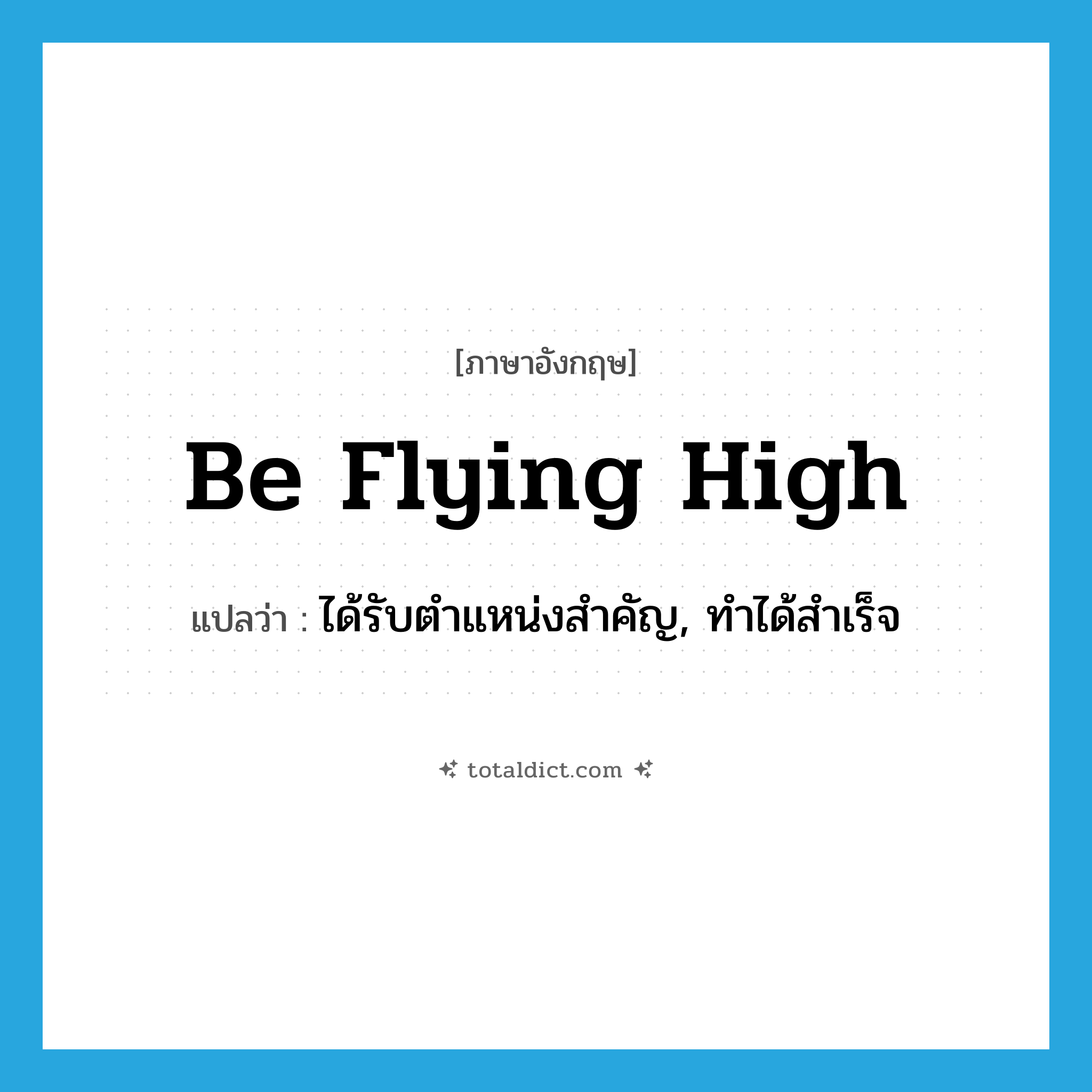 be flying high แปลว่า?, คำศัพท์ภาษาอังกฤษ be flying high แปลว่า ได้รับตำแหน่งสำคัญ, ทำได้สำเร็จ ประเภท IDM หมวด IDM