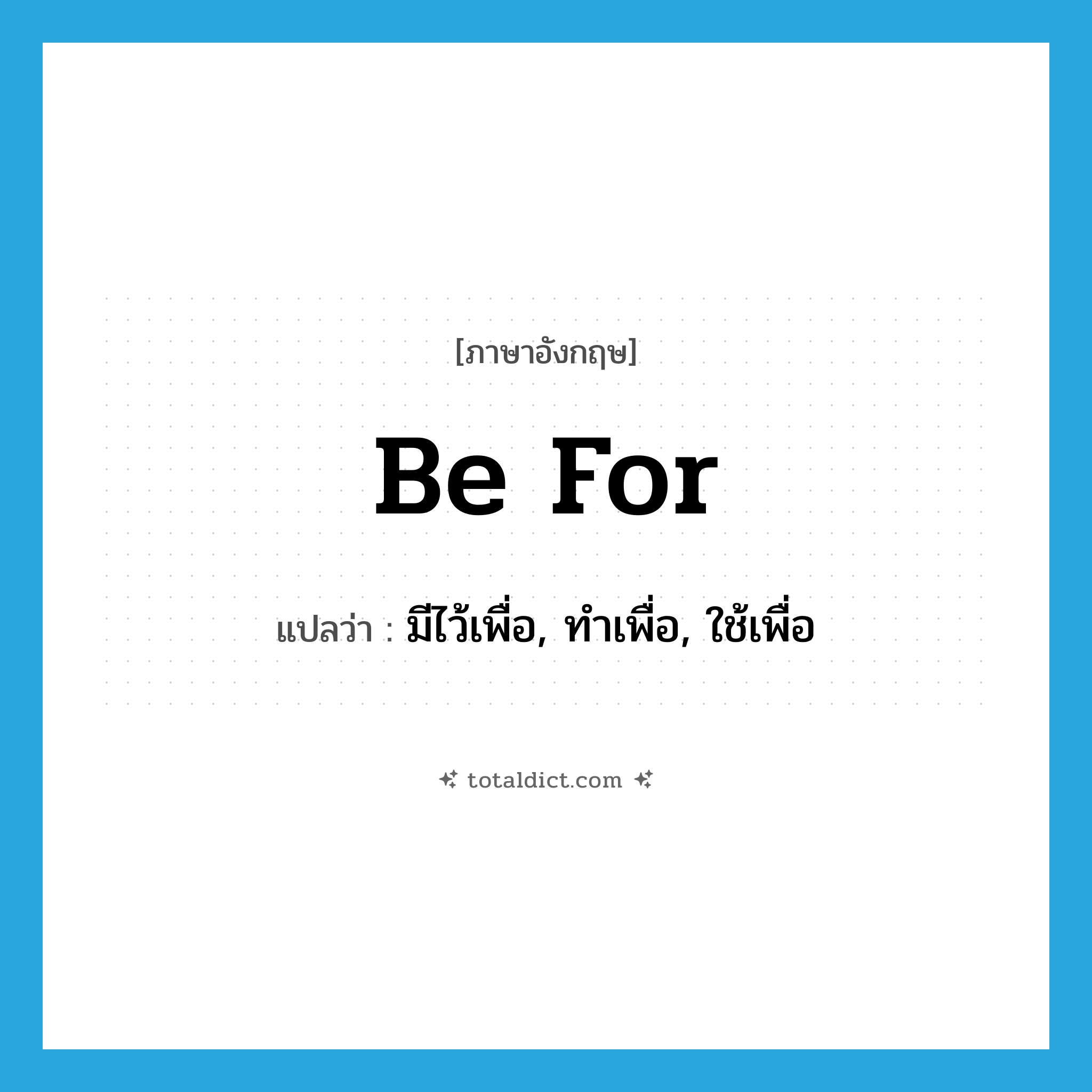 be for แปลว่า?, คำศัพท์ภาษาอังกฤษ be for แปลว่า มีไว้เพื่อ, ทำเพื่อ, ใช้เพื่อ ประเภท PHRV หมวด PHRV